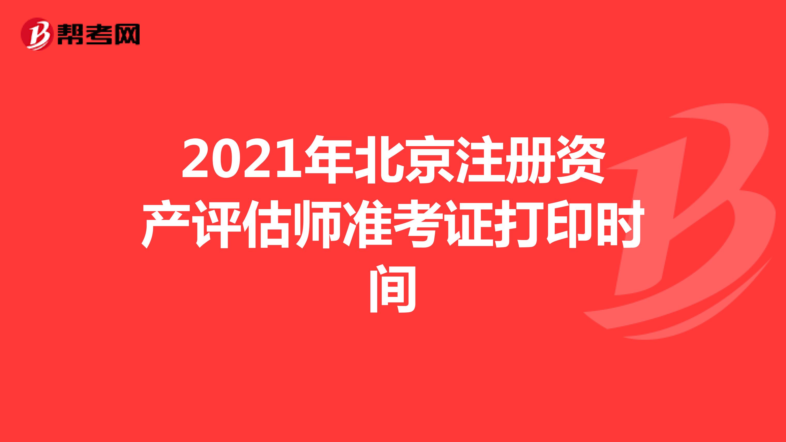 2021年北京注册资产评估师准考证打印时间