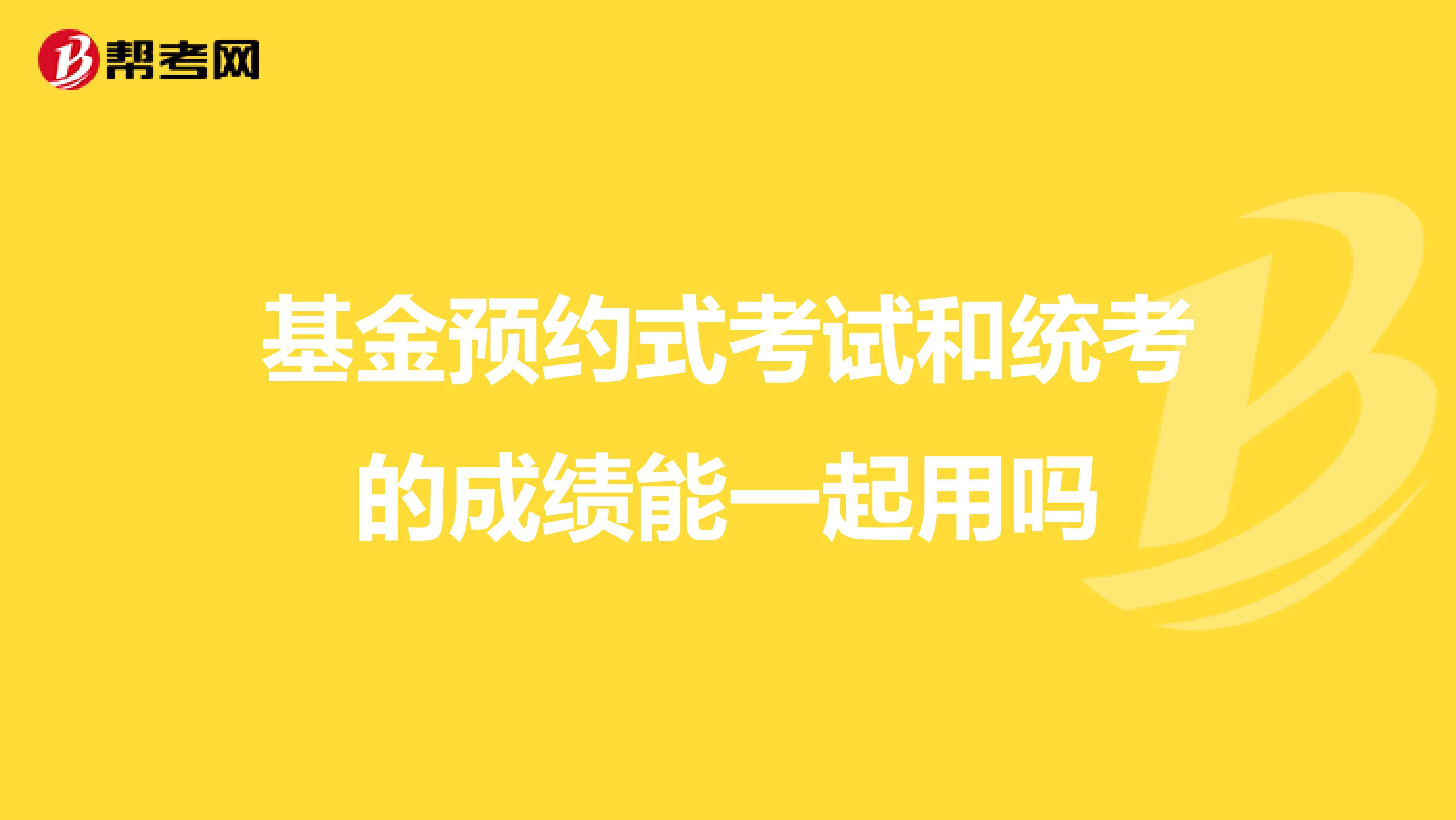 基金预约式考试和统考的成绩能一起用吗