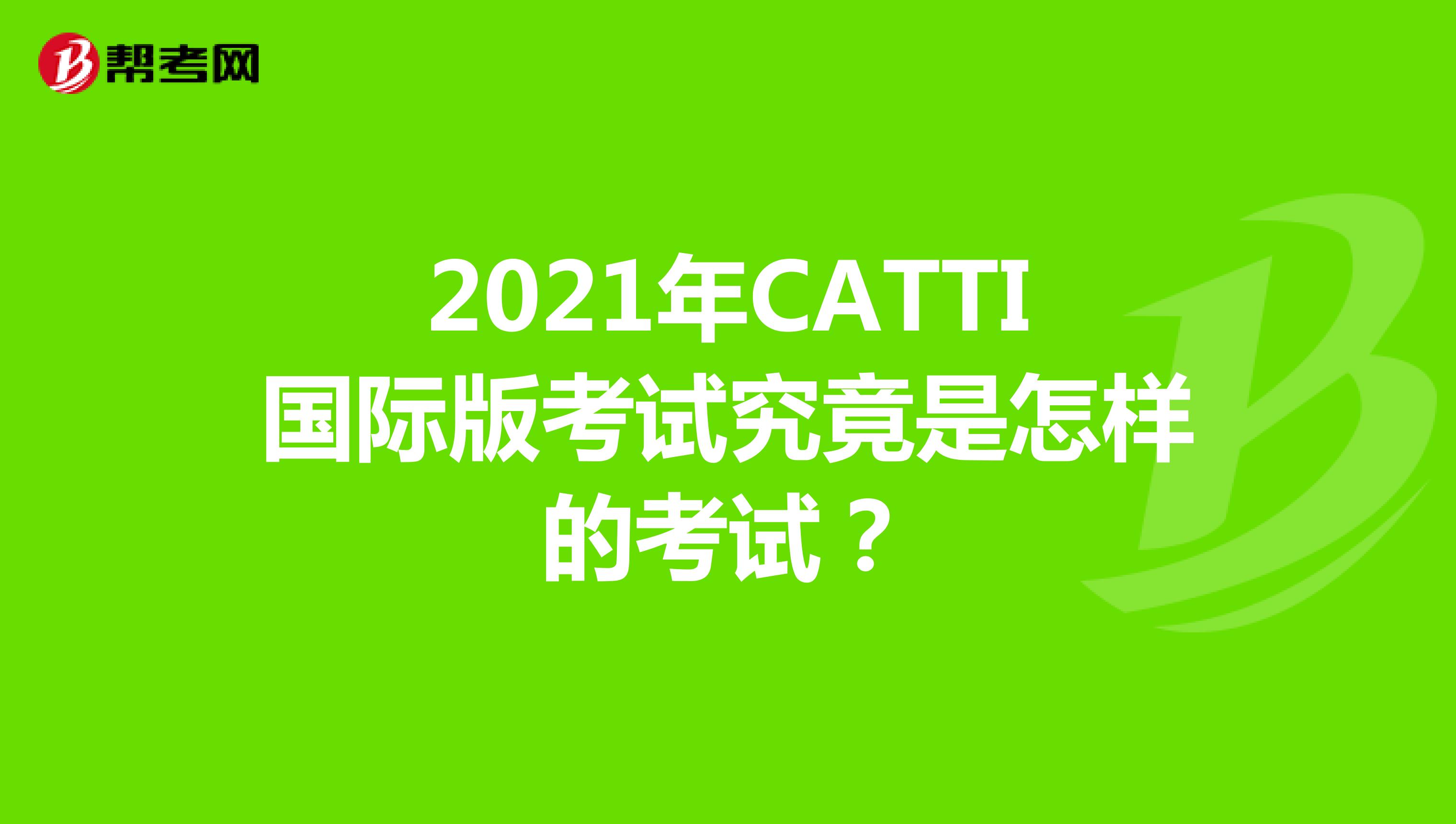 2021年CATTI国际版考试究竟是怎样的考试？