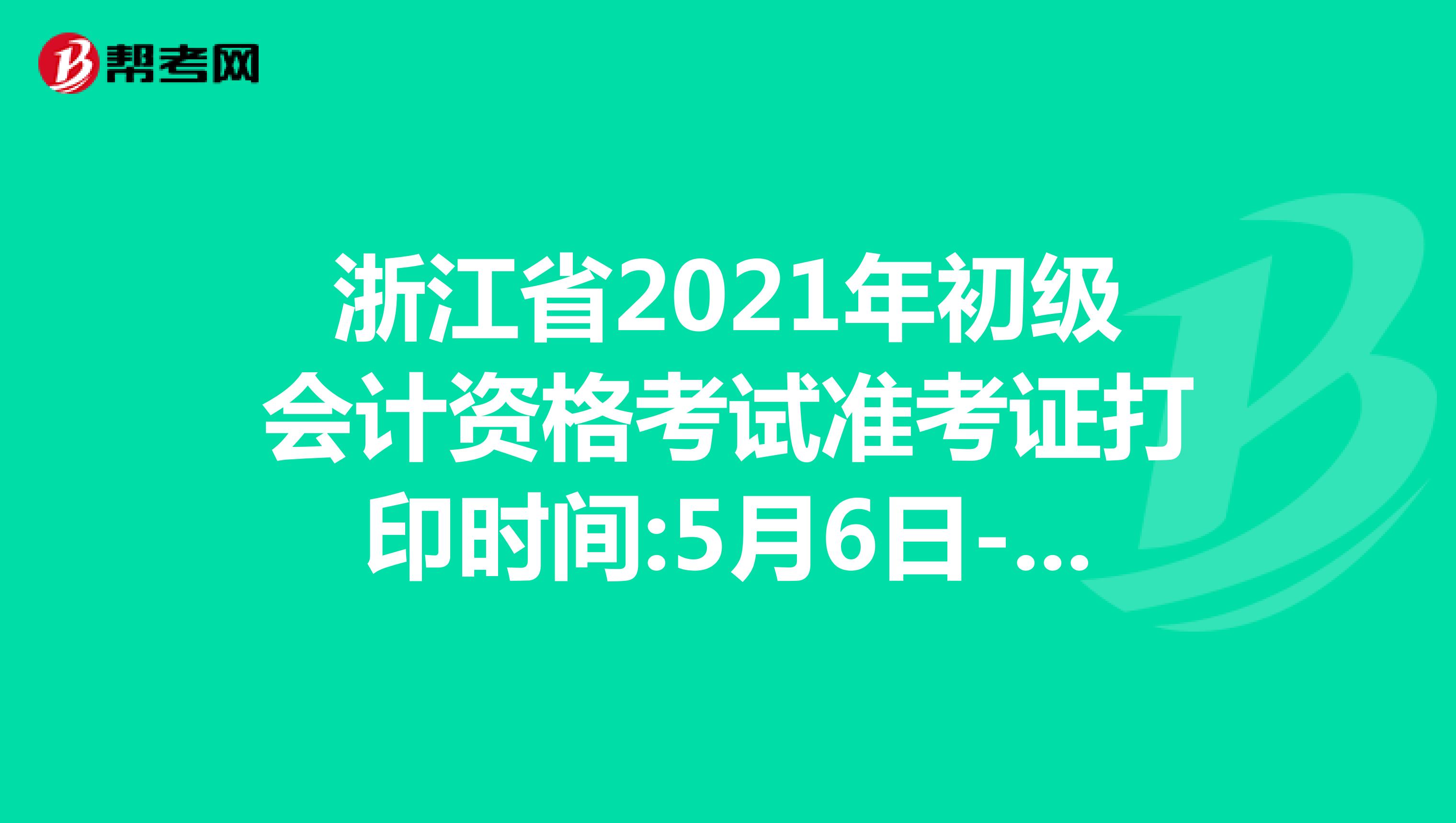 浙江省2021年初级会计资格考试准考证打印时间:5月6日-5月23日