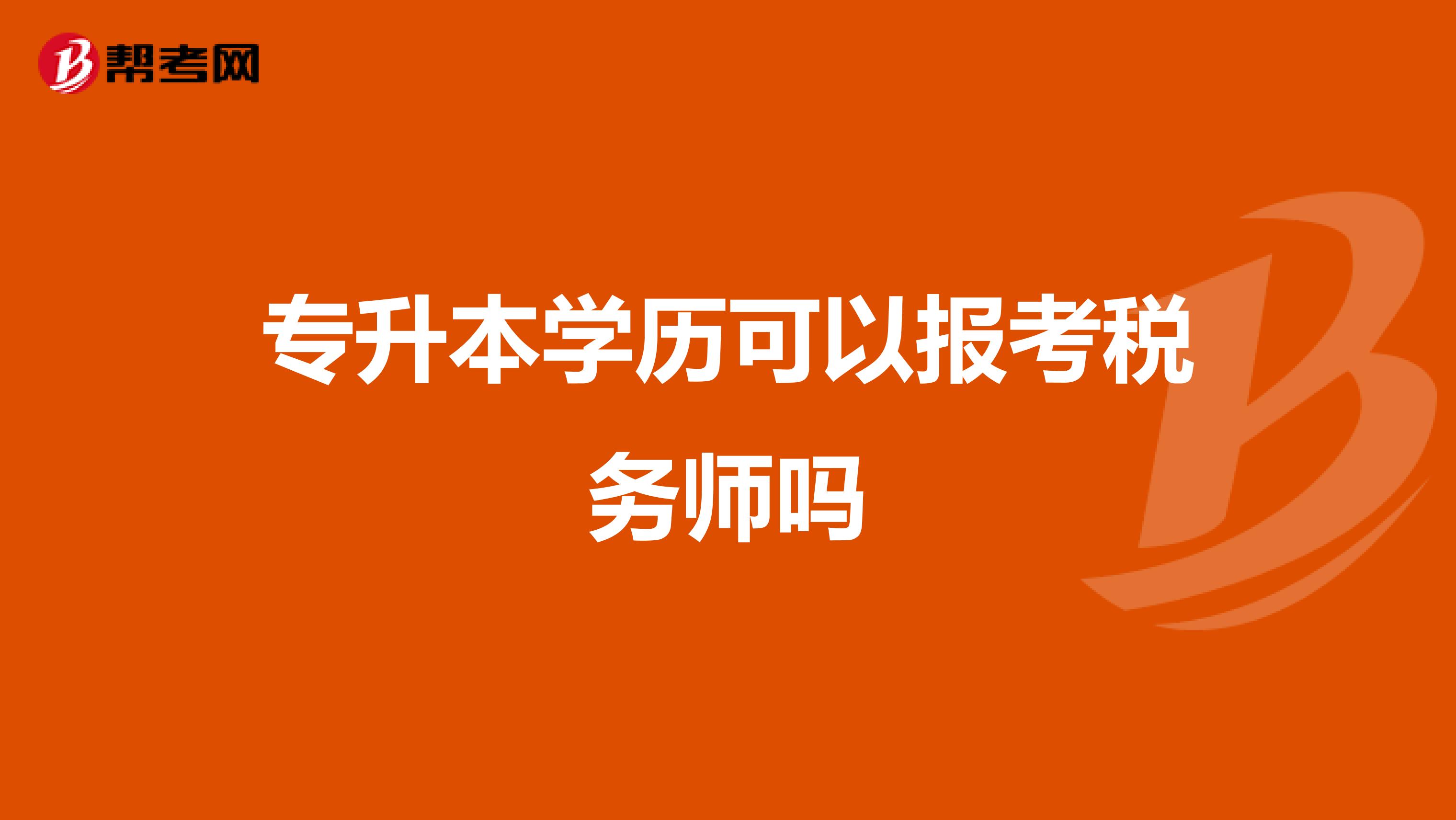 專(zhuān)升本學(xué)歷可以報(bào)考稅務(wù)師嗎