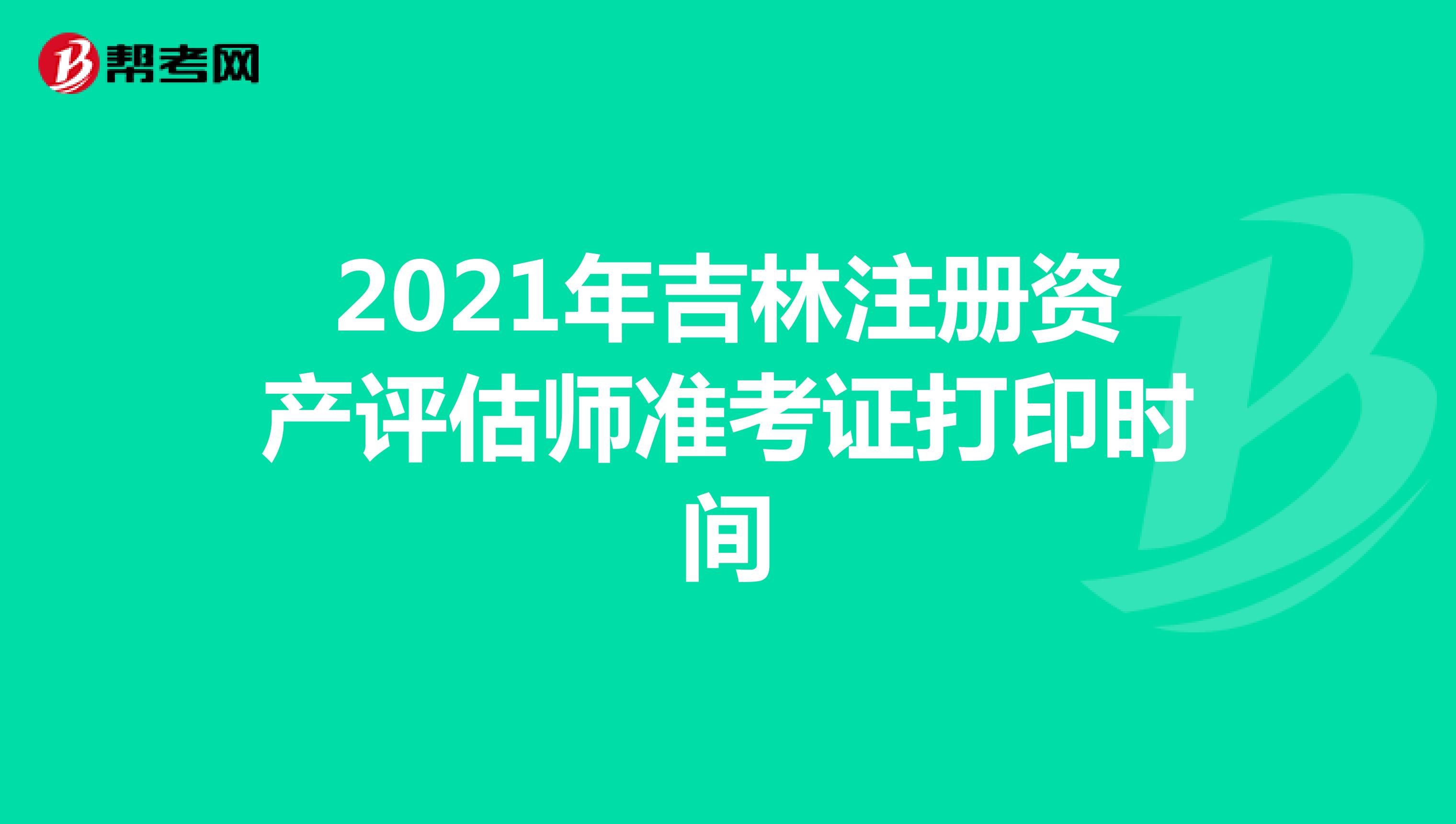 2021年吉林注冊(cè)資產(chǎn)評(píng)估師準(zhǔn)考證打印時(shí)間