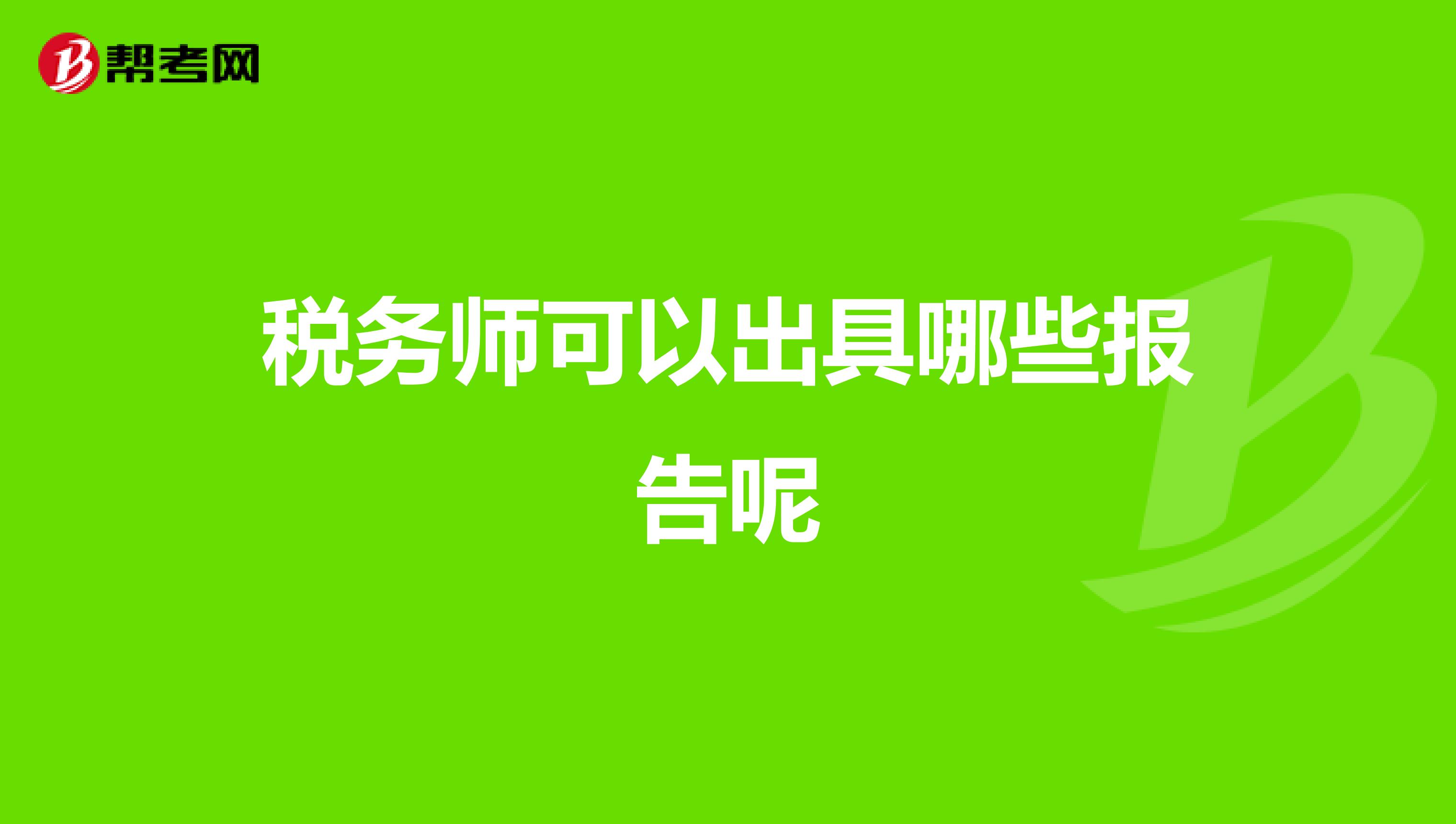 税务师可以出具哪些报告呢