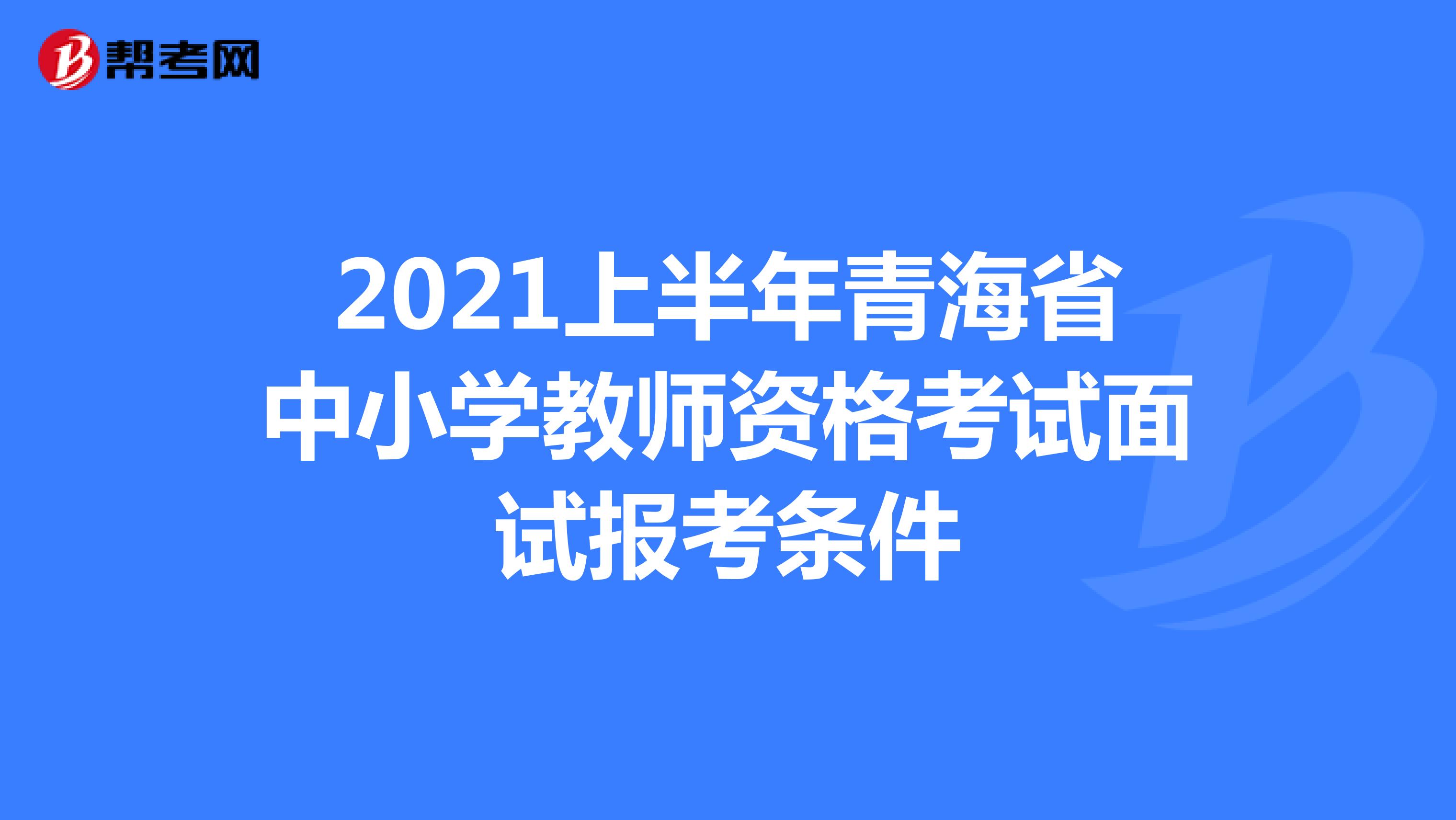 2021上半年青海省中小学教师资格考试面试报考条件