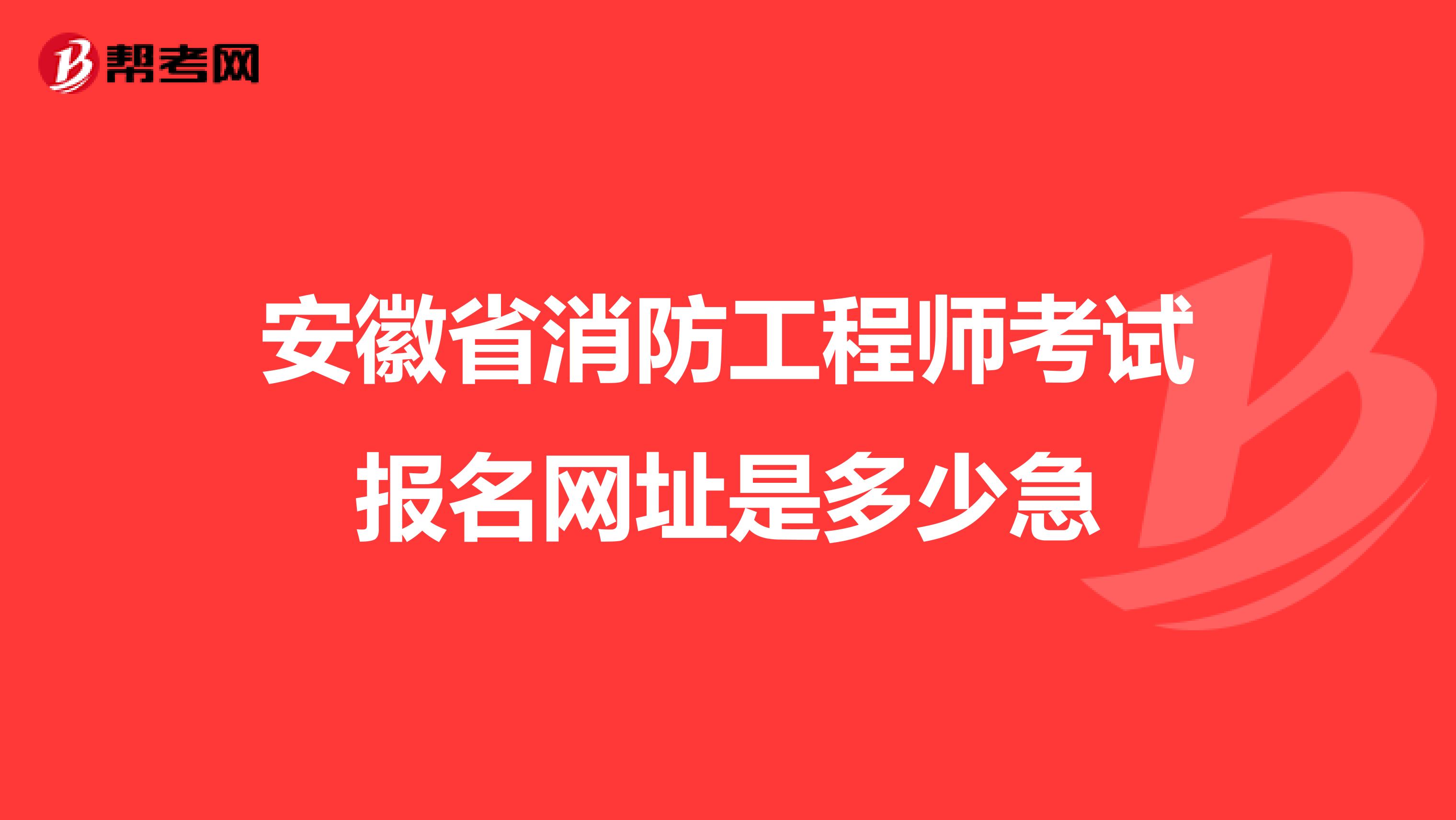 安徽省消防工程师考试报名网址是多少急