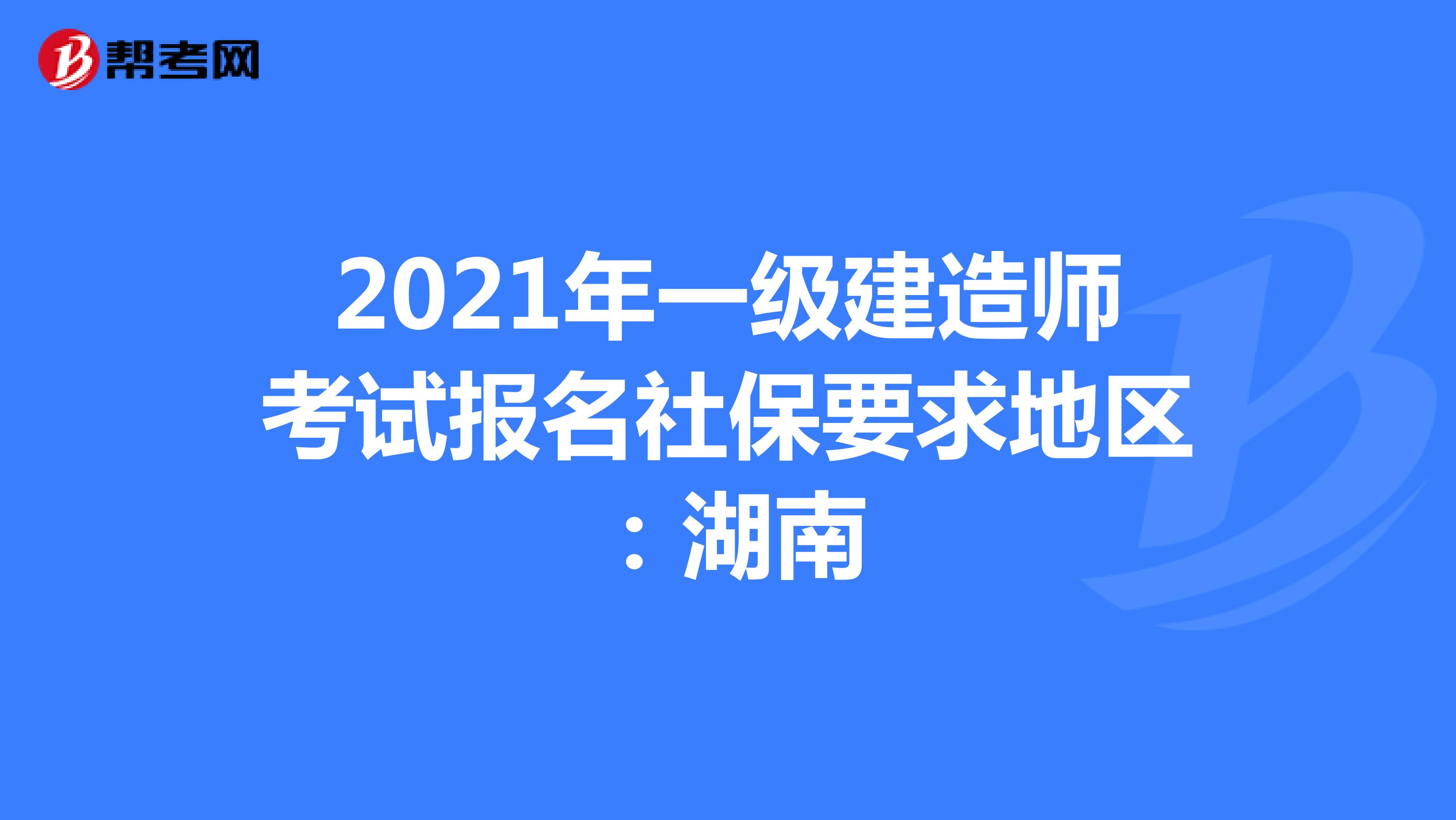 2021年一级建造师考试报名社保要求地区：湖南