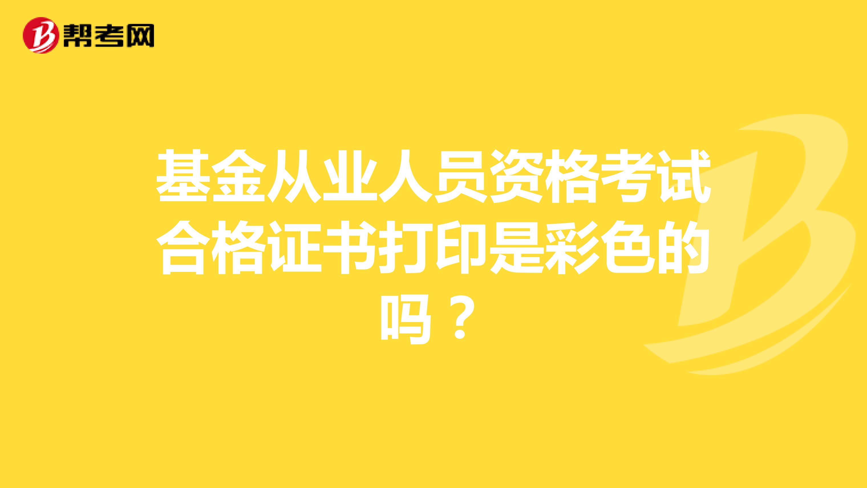 基金从业人员资格考试合格证书打印是彩色的吗?