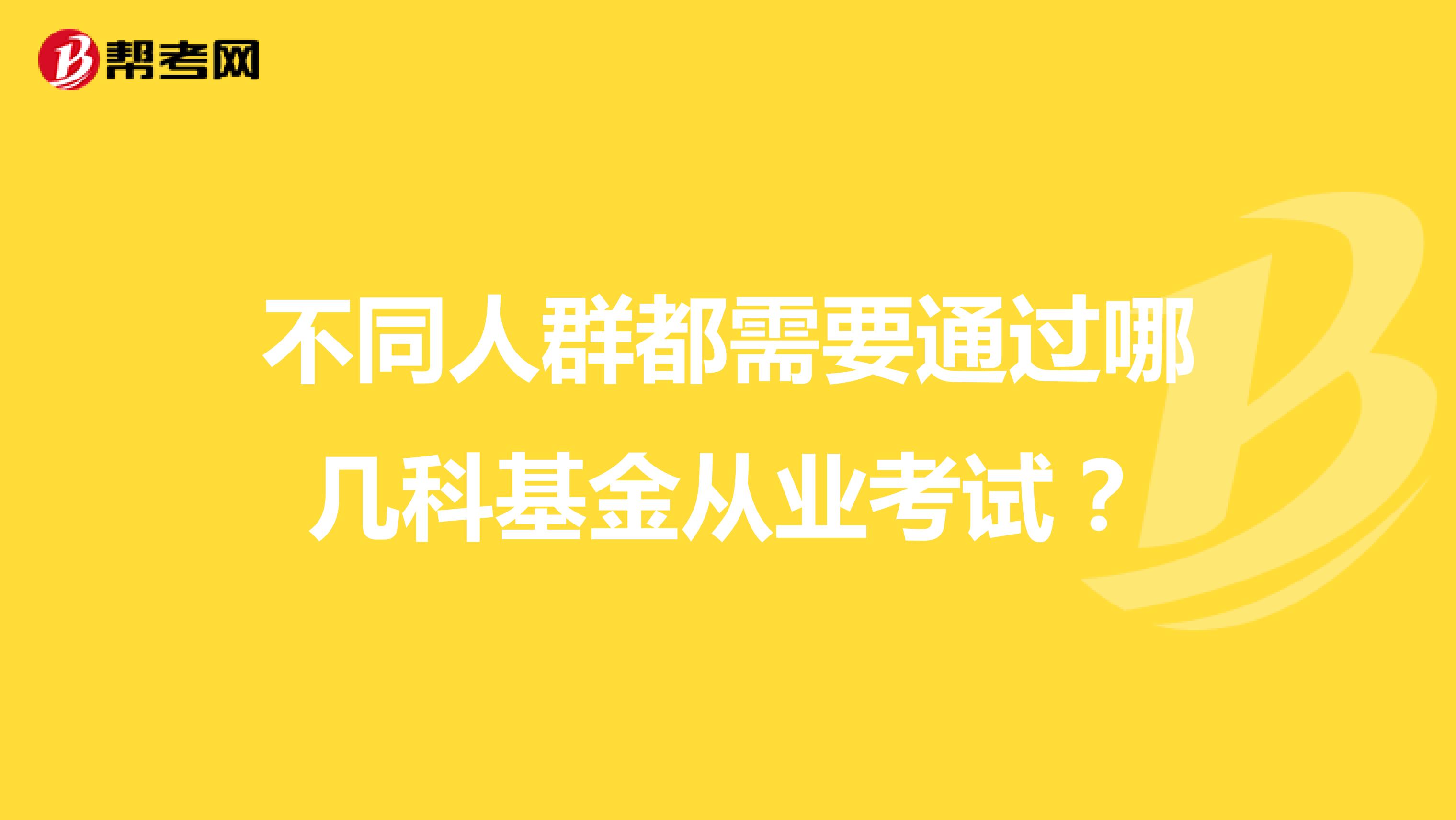 不同人群都需要通过哪几科基金从业考试?