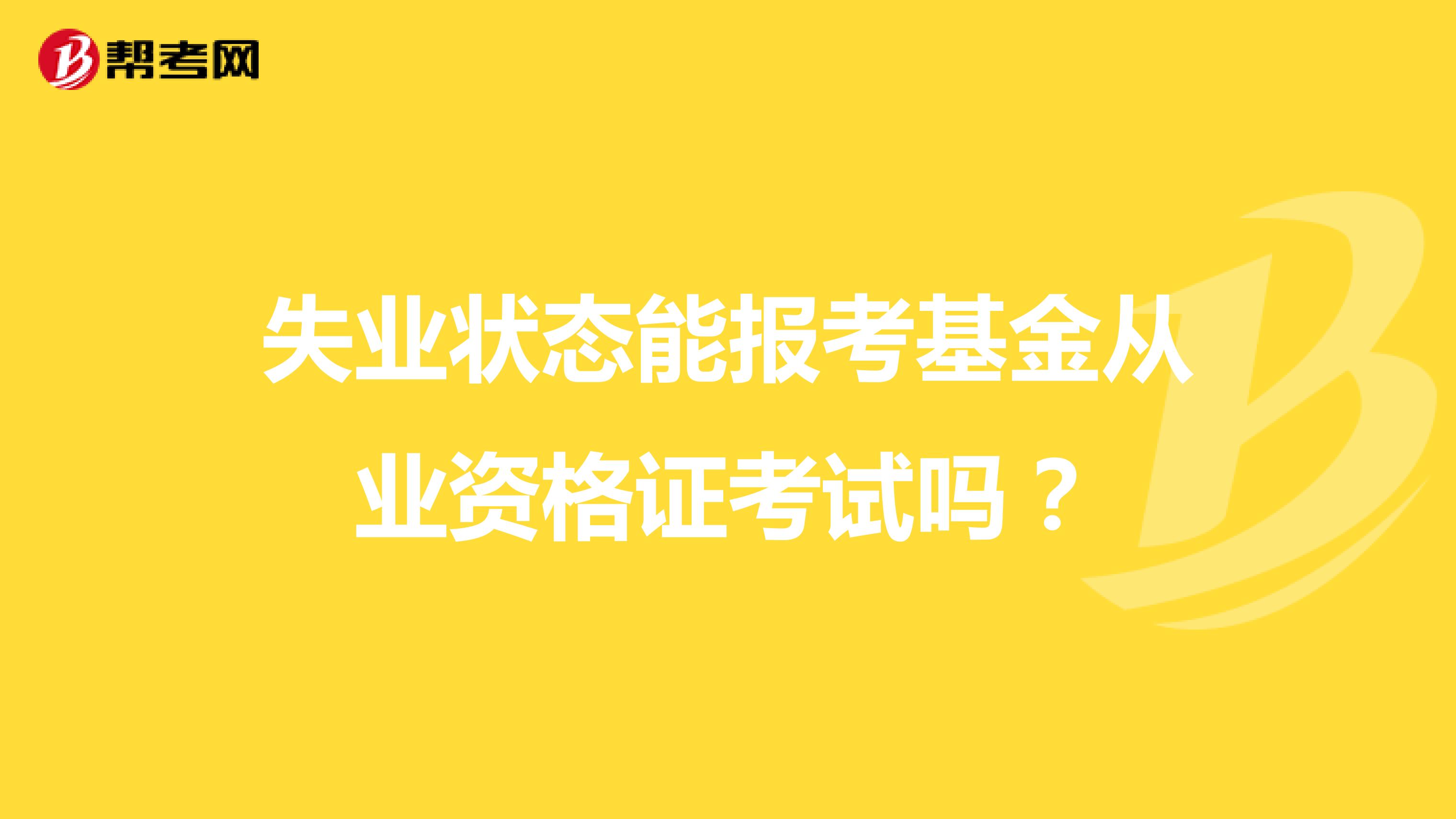 失业状态能报考基金从业资格证考试吗?