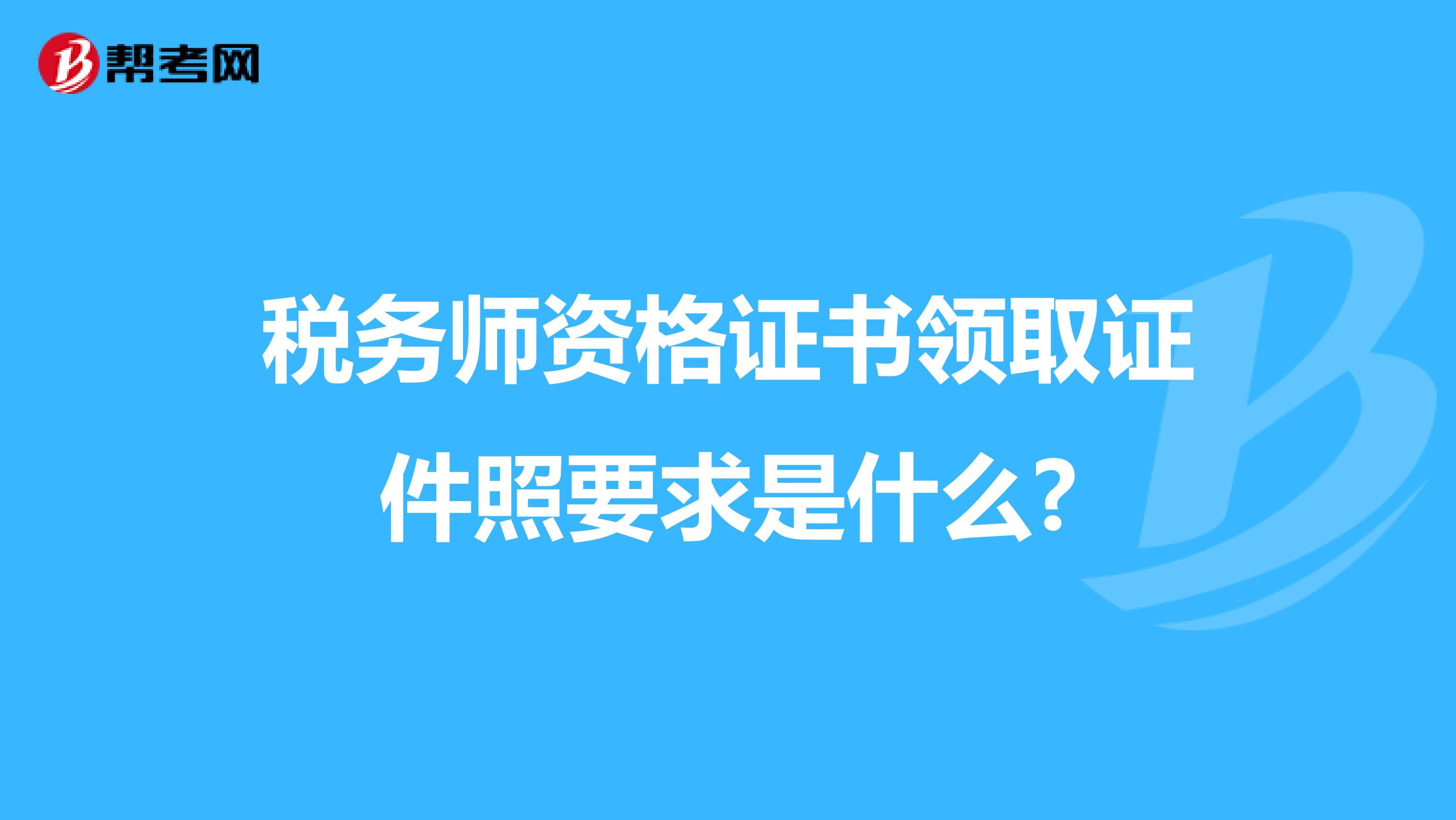 税务师资格证书领取证件照要求是什么?