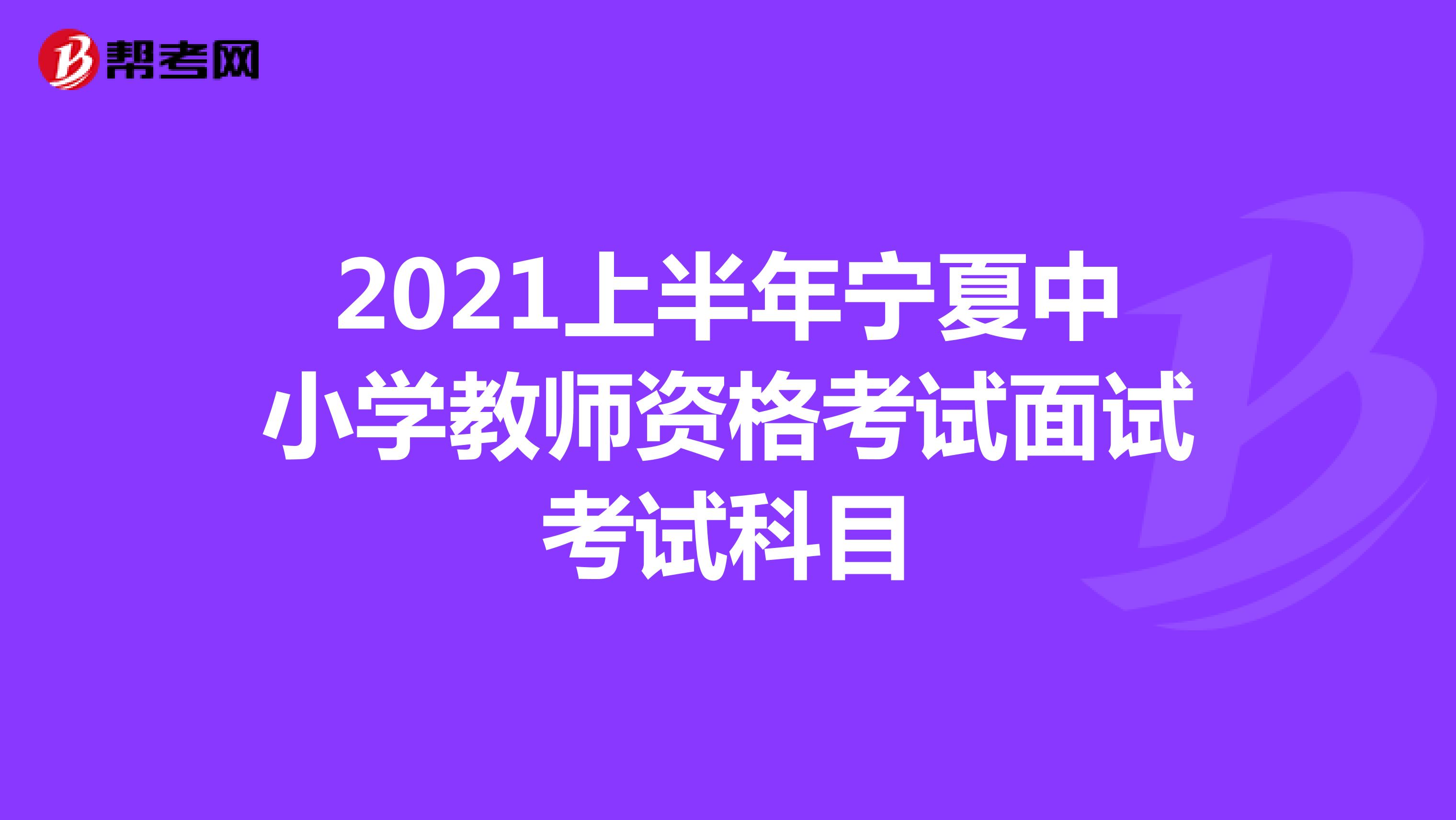 2021上半年宁夏中小学教师资格考试面试考试科目