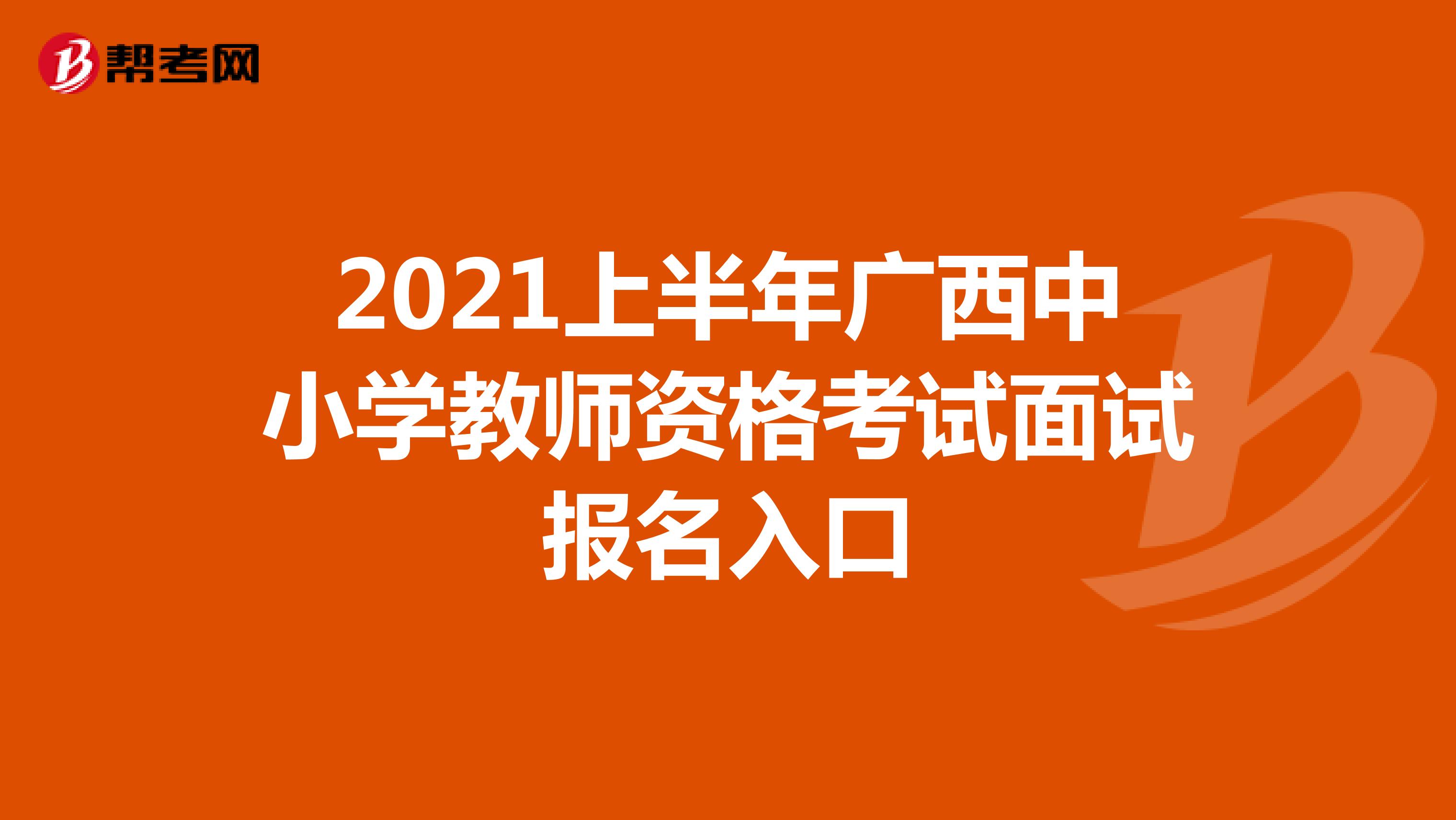 2021上半年广西中小学教师资格考试面试报名入口