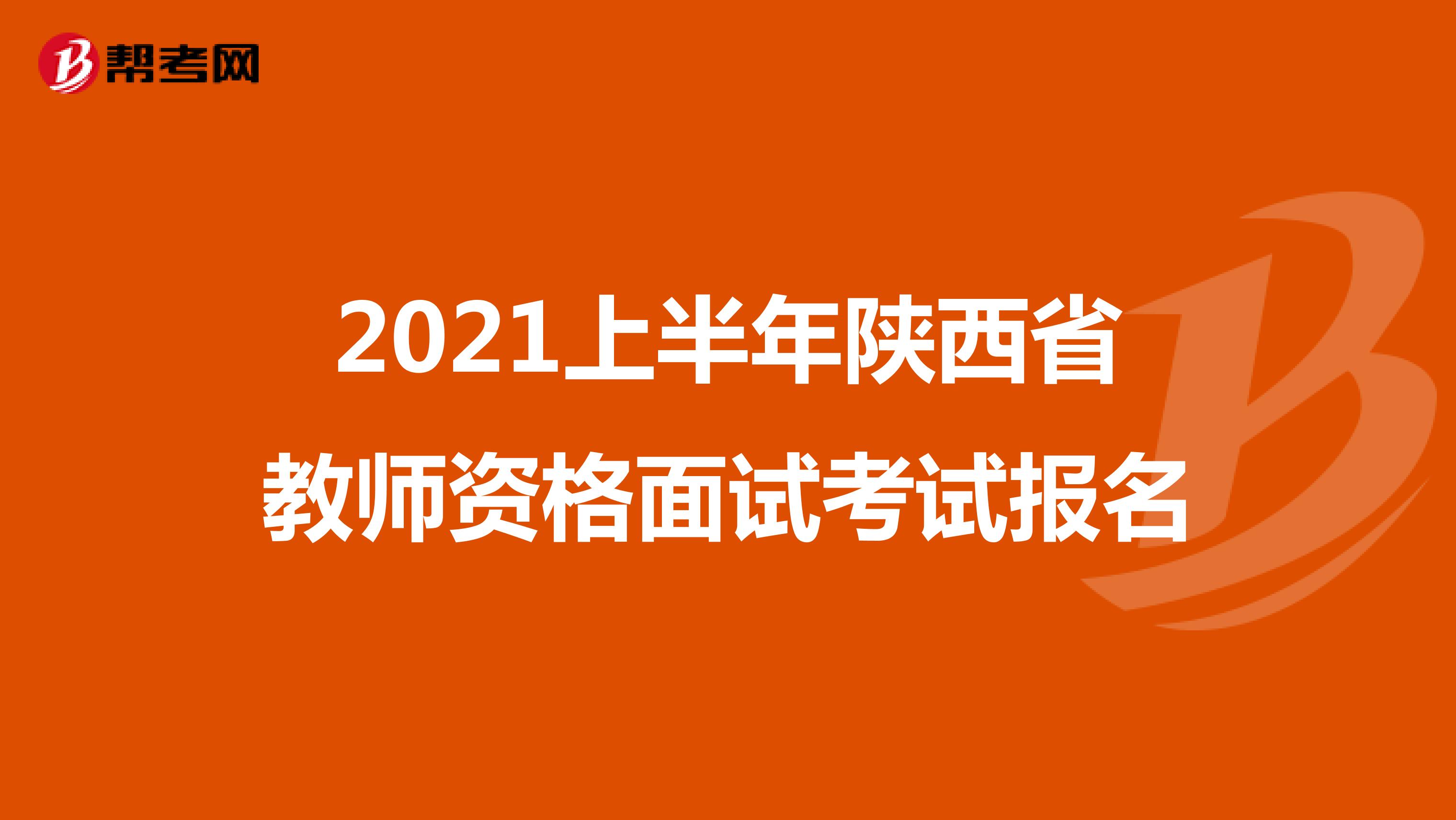2021上半年陕西省教师资格面试考试报名