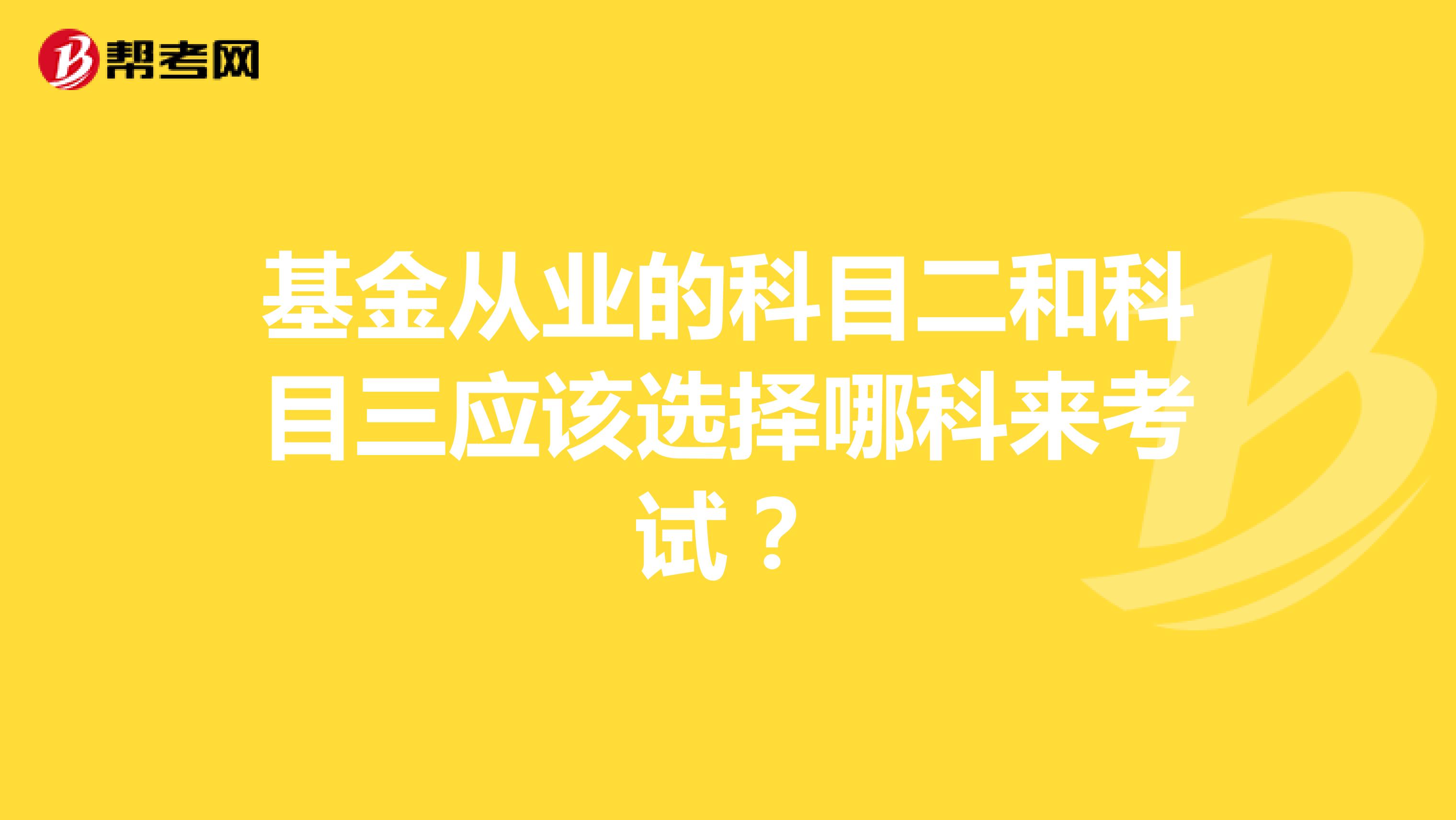 基金从业的科目二和科目三应该选择哪科来考试?