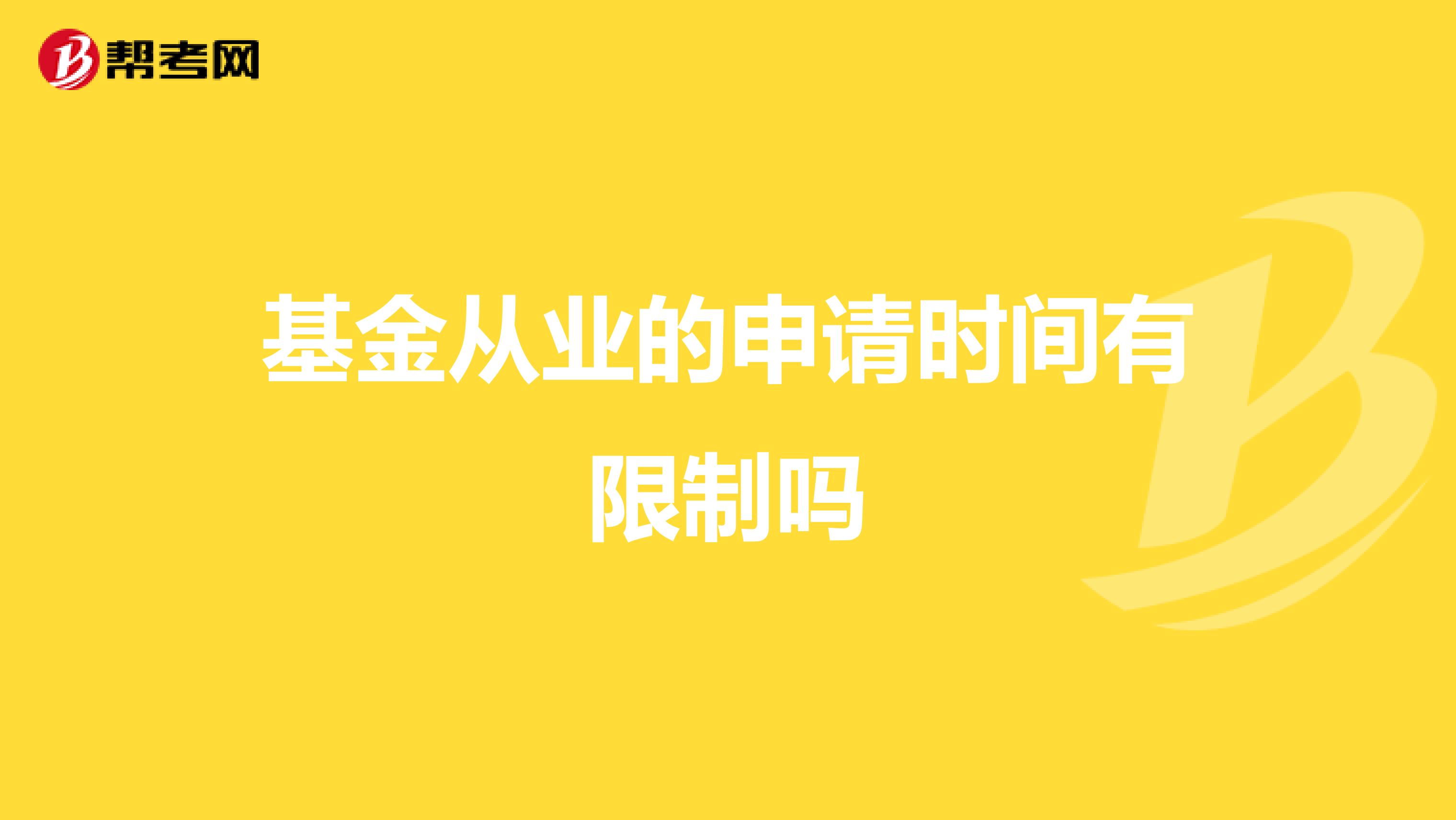 基金从业的申请时间有限制吗