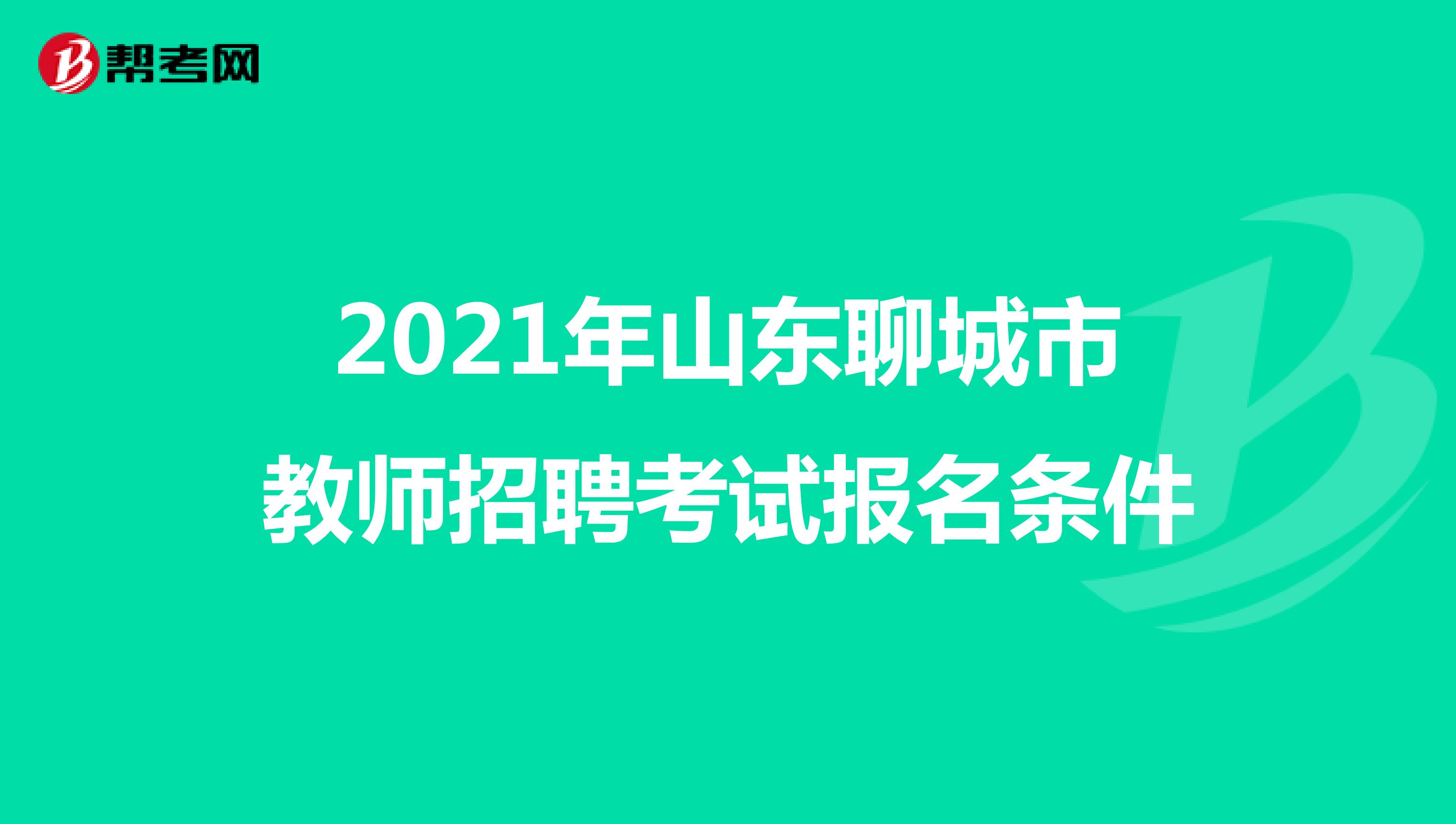 2021年山东聊城市教师招聘考试报名条件