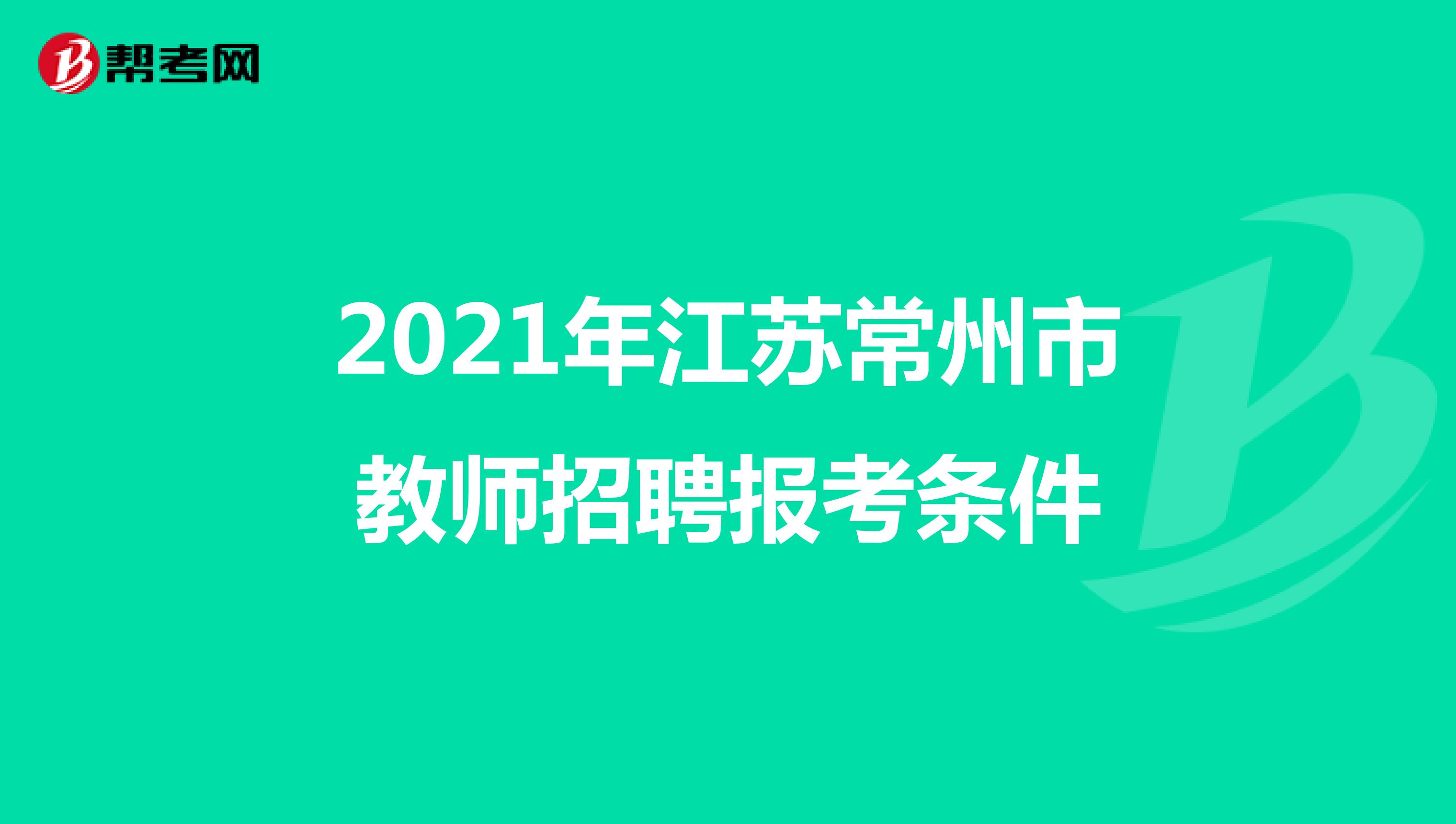 2021年江苏常州市教师招聘报考条件