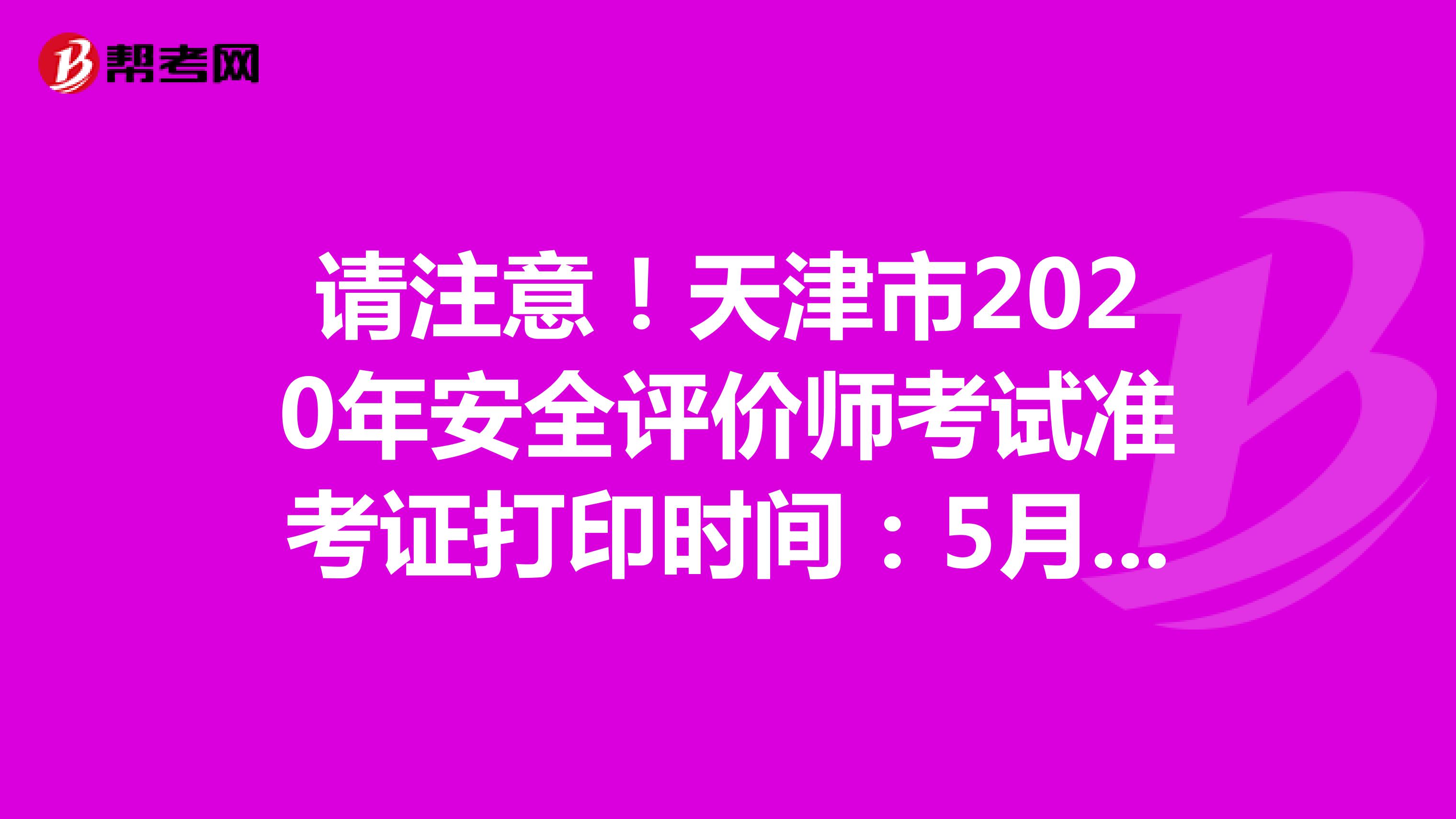 请注意！天津市2020年安全评价师考试准考证打印时间：5月25日开始