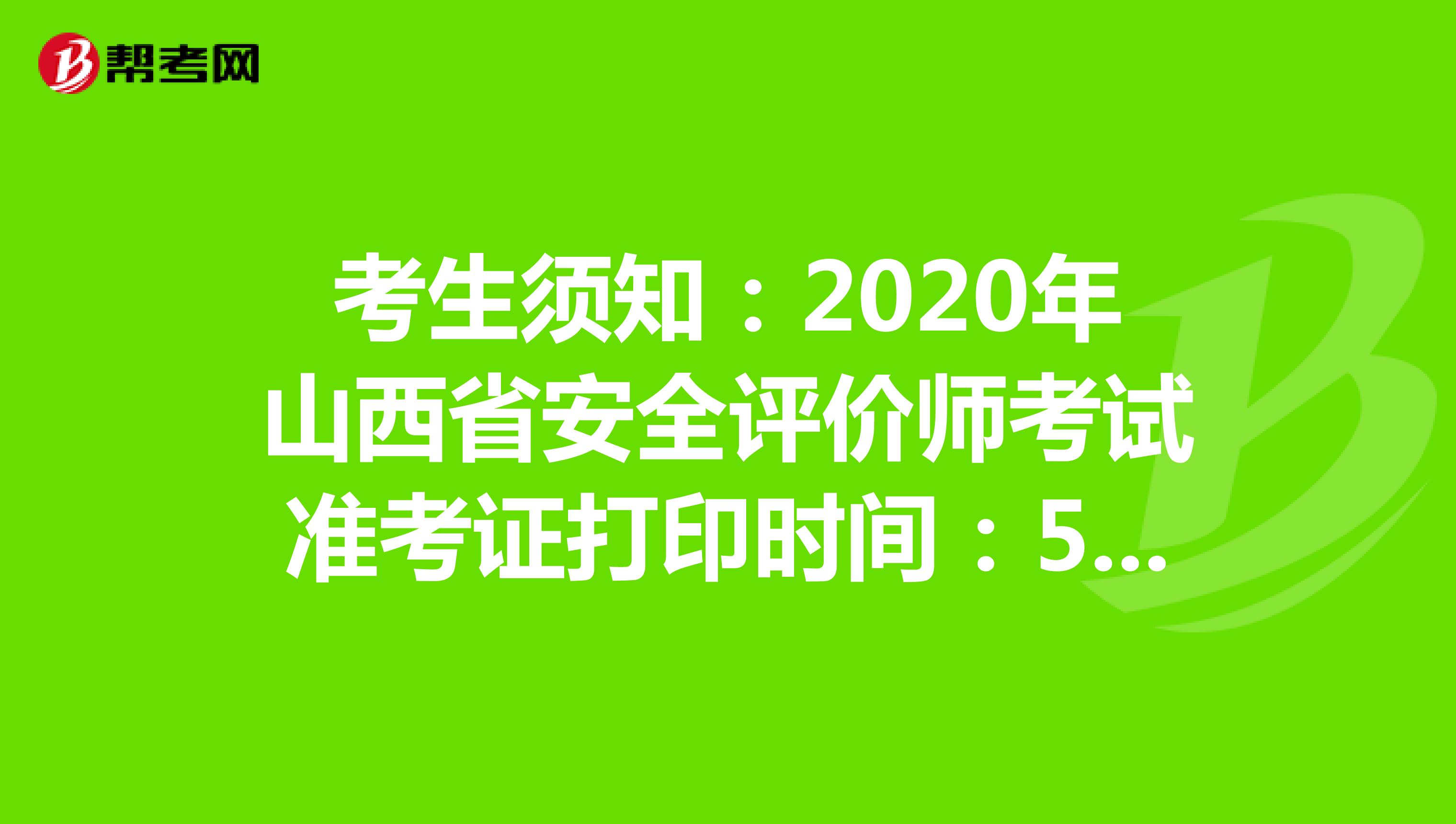 考生须知：2020年山西省安全评价师考试准考证打印时间：5月25日开始