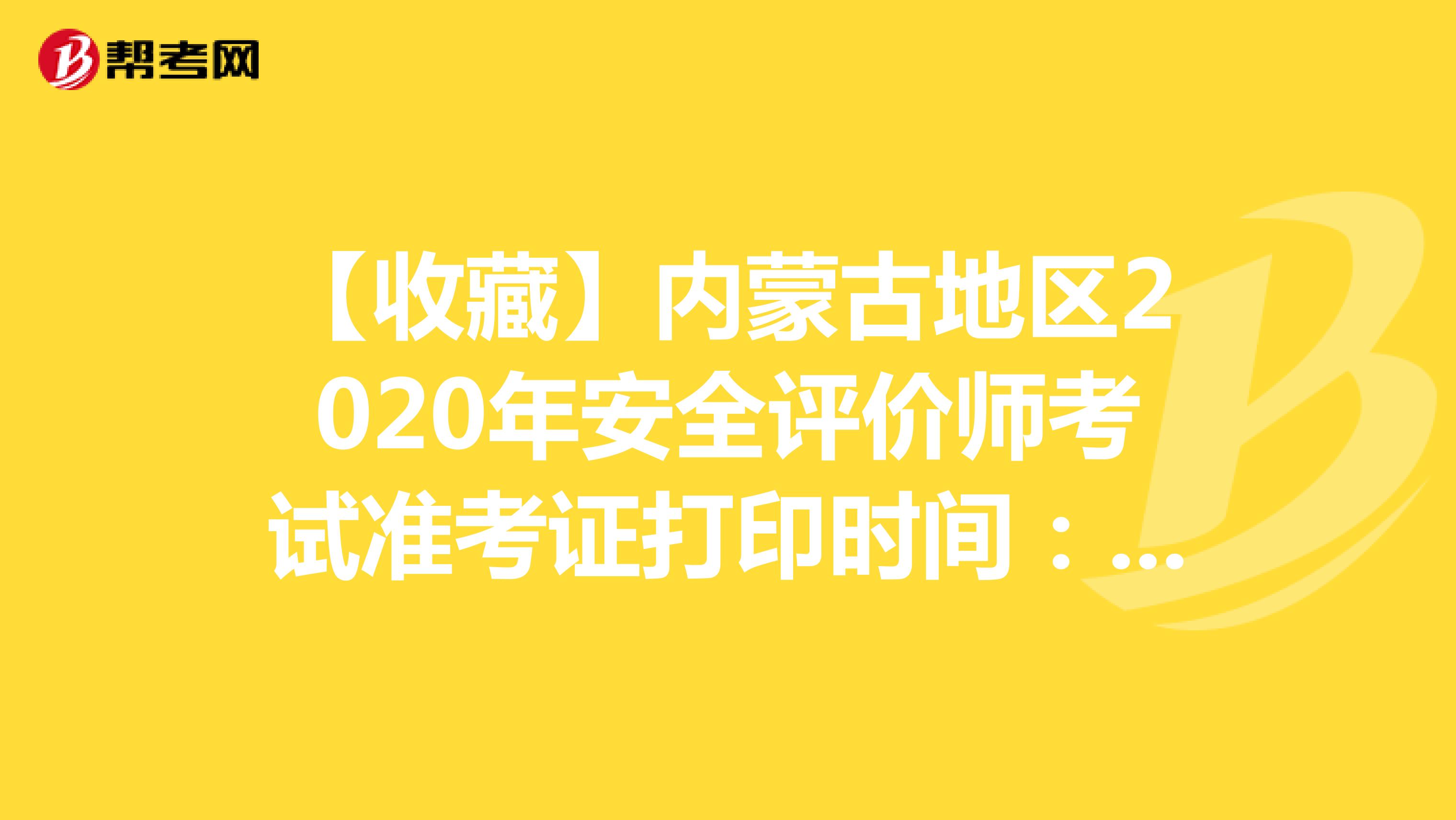 【收藏】内蒙古地区2020年安全评价师考试准考证打印时间：5月25日开始