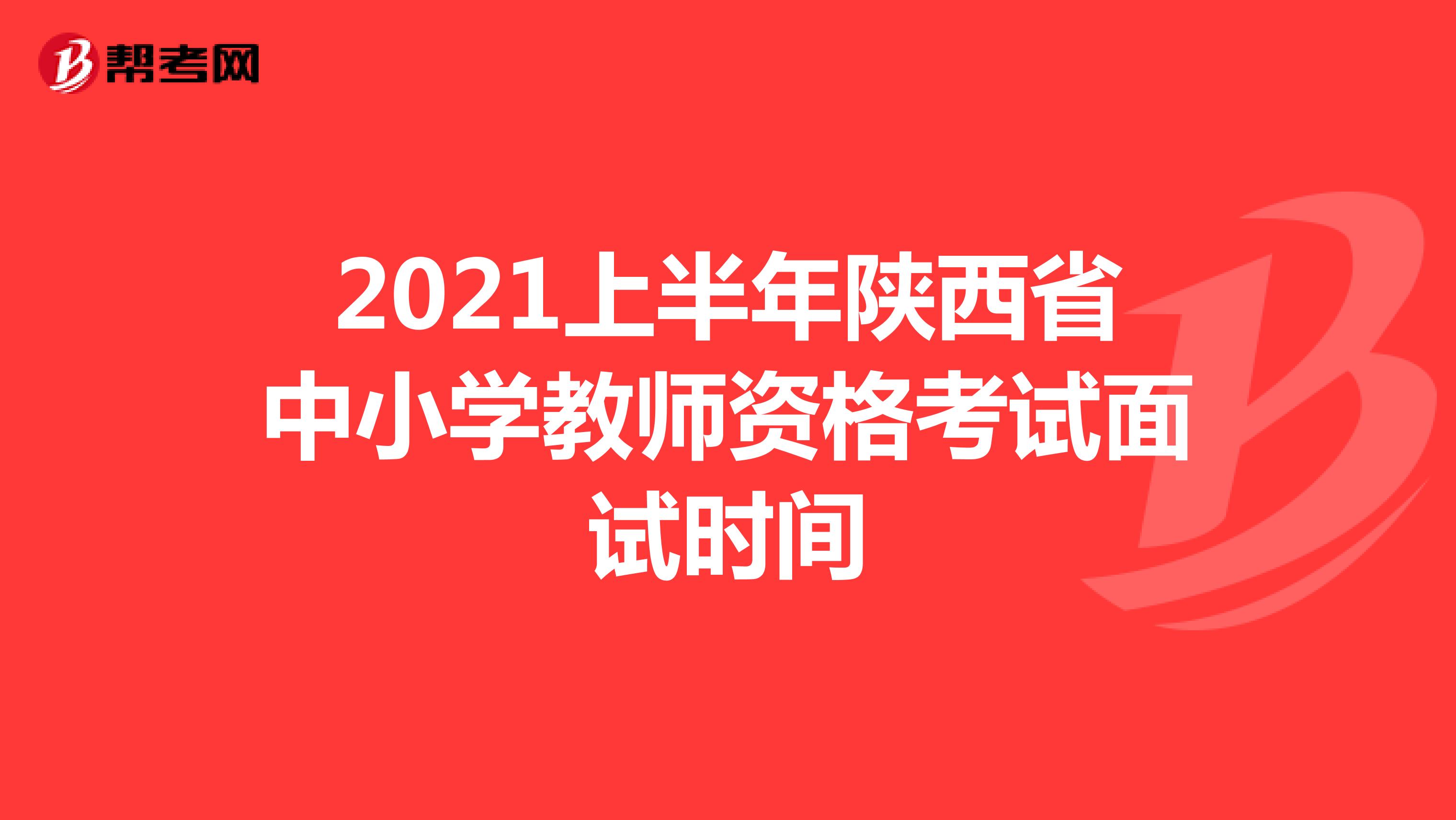 2021上半年陕西省中小学教师资格考试面试时间