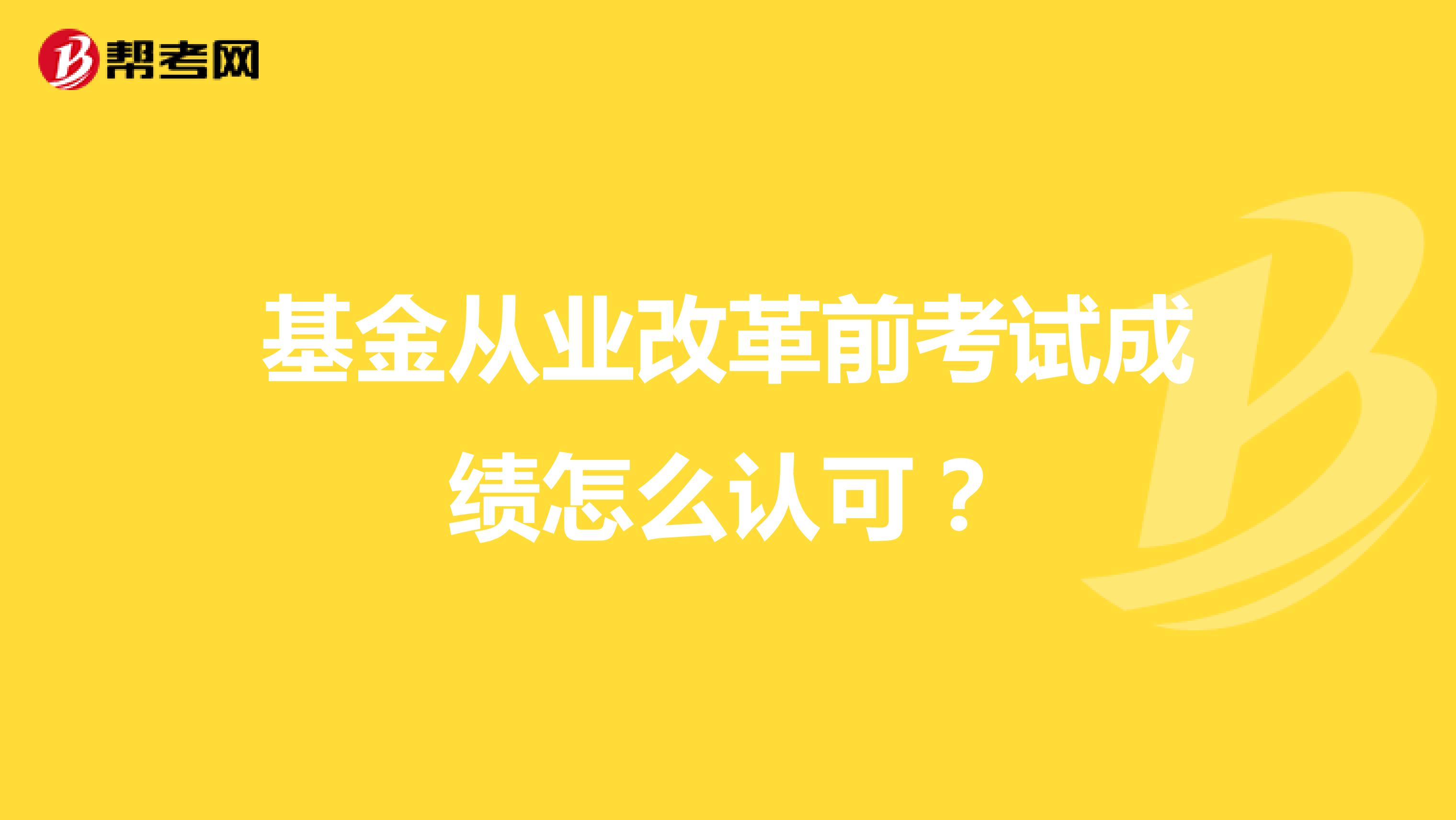 基金从业改革前考试成绩怎么认可?