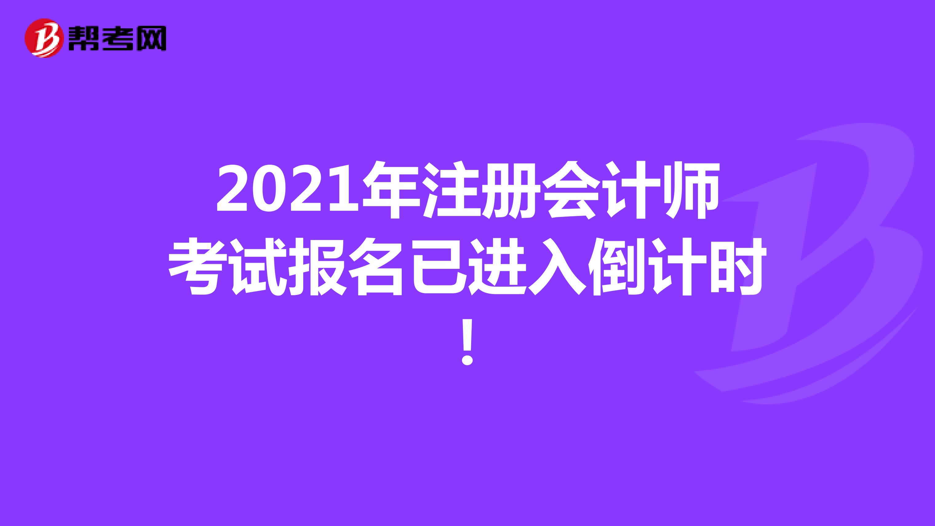 2021年注冊(cè)會(huì)計(jì)師考試報(bào)名已進(jìn)入倒計(jì)時(shí)！