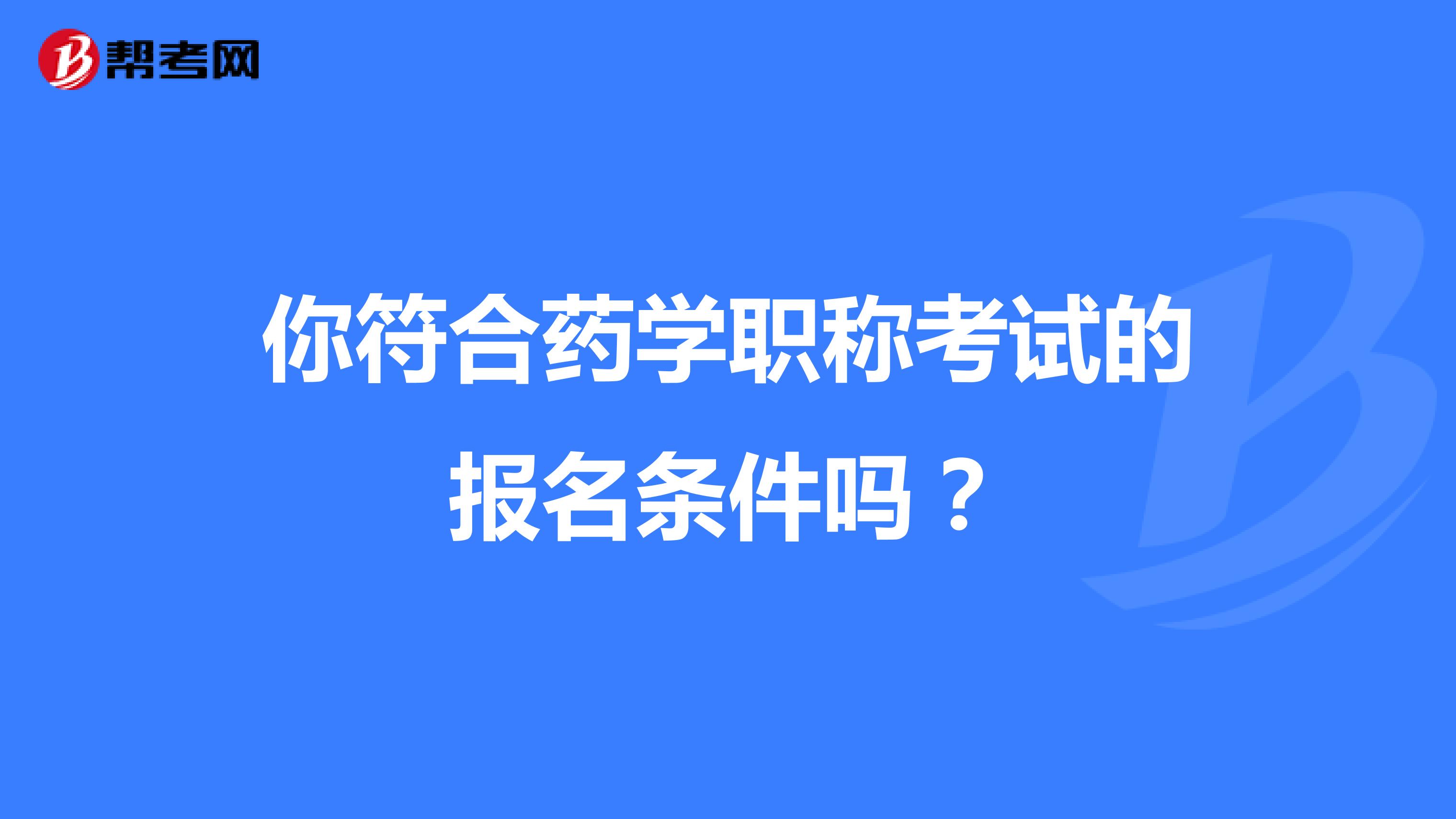 你符合药学职称考试的报名条件吗？