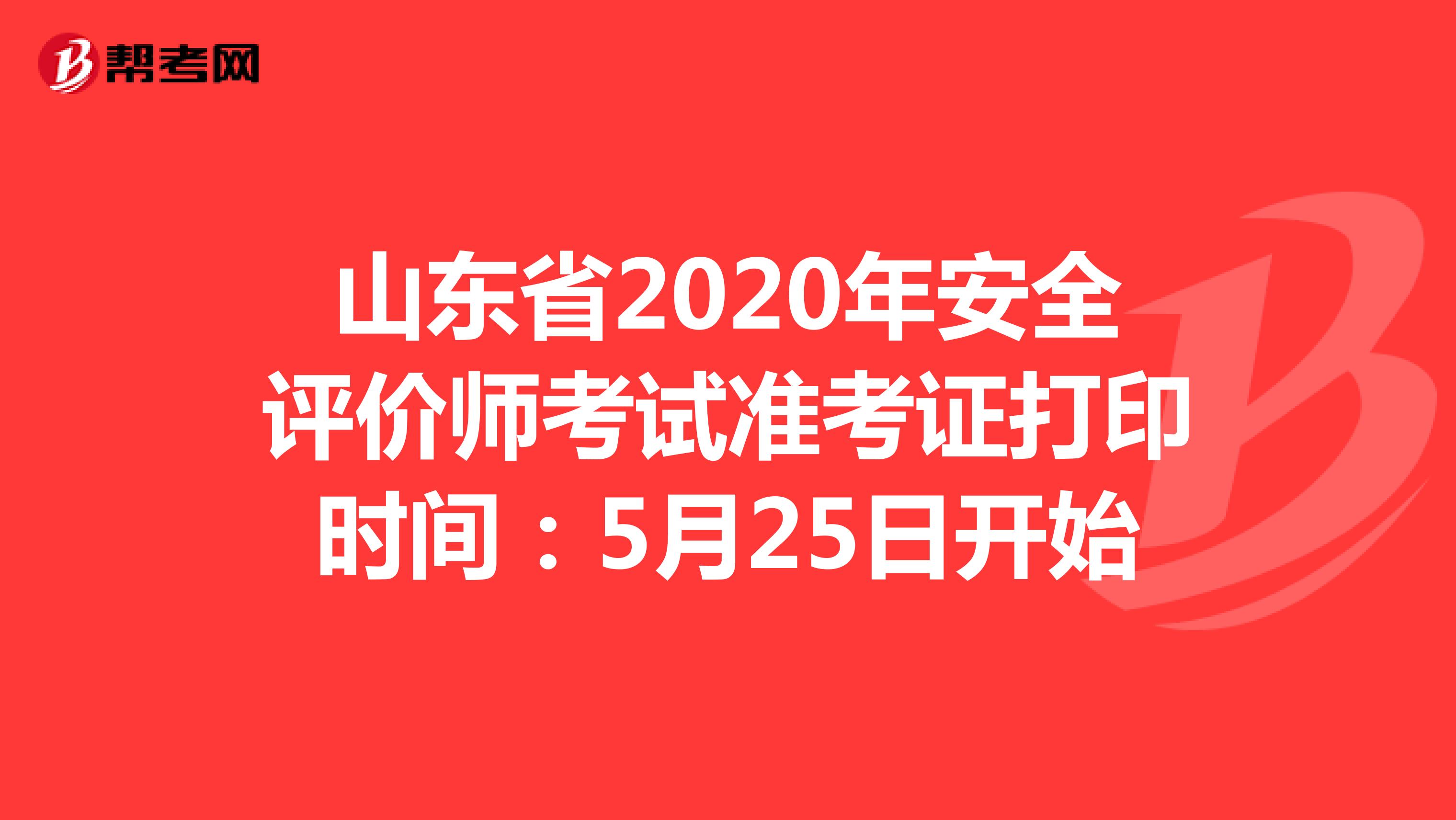 山东省2020年安全评价师考试准考证打印时间：5月25日开始
