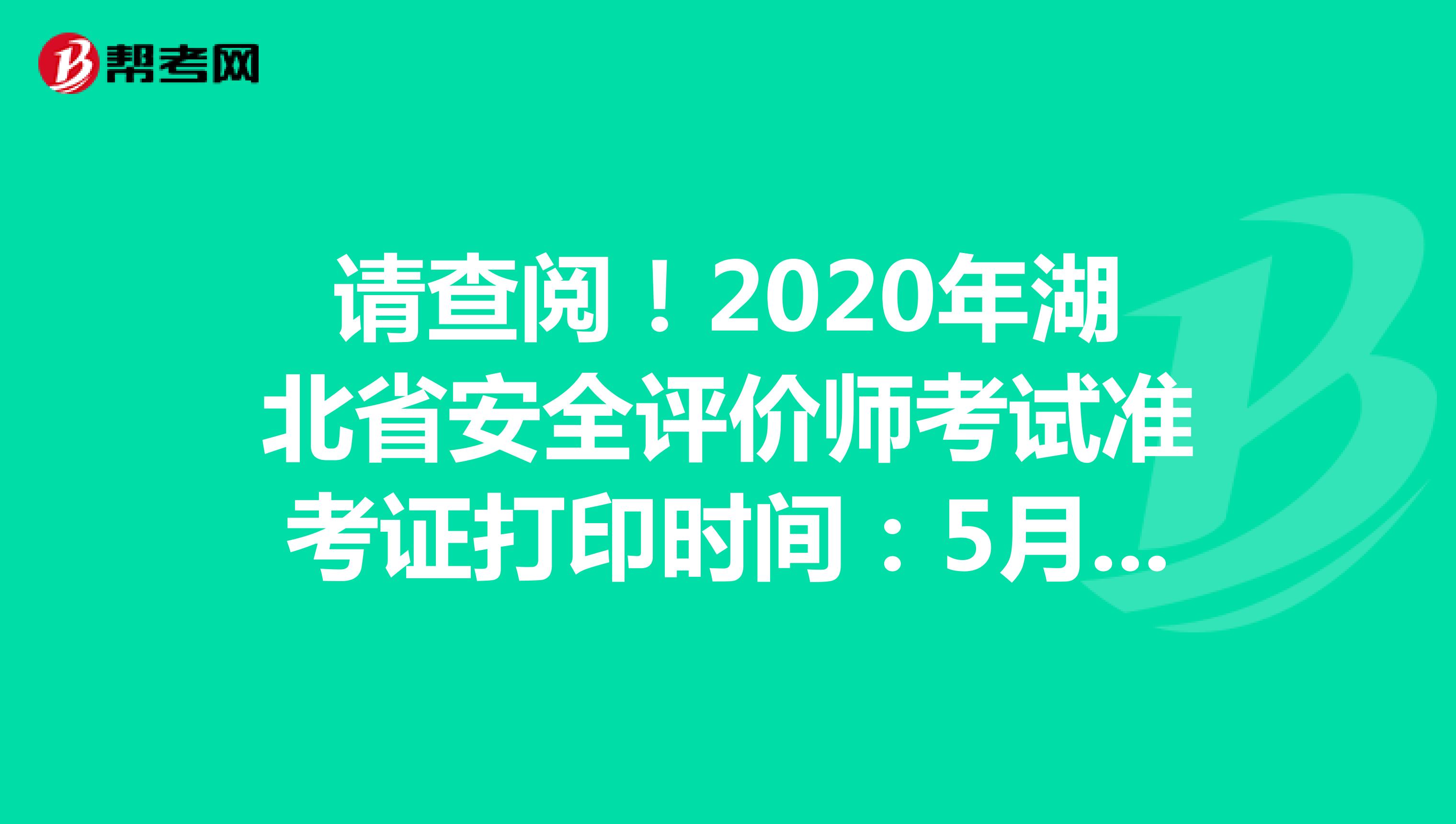 请查阅！2020年湖北省安全评价师考试准考证打印时间：5月25日开始