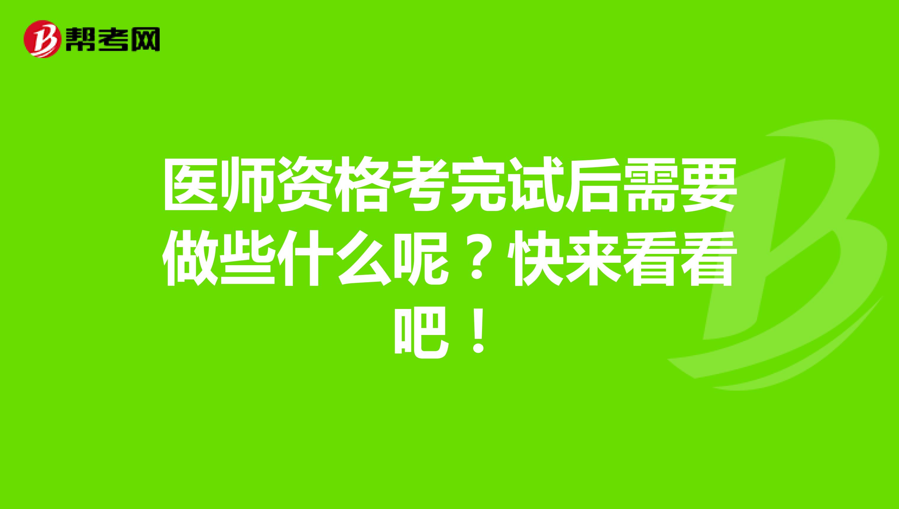 醫(yī)師資格考完試后需要做些什么呢？快來看看吧！