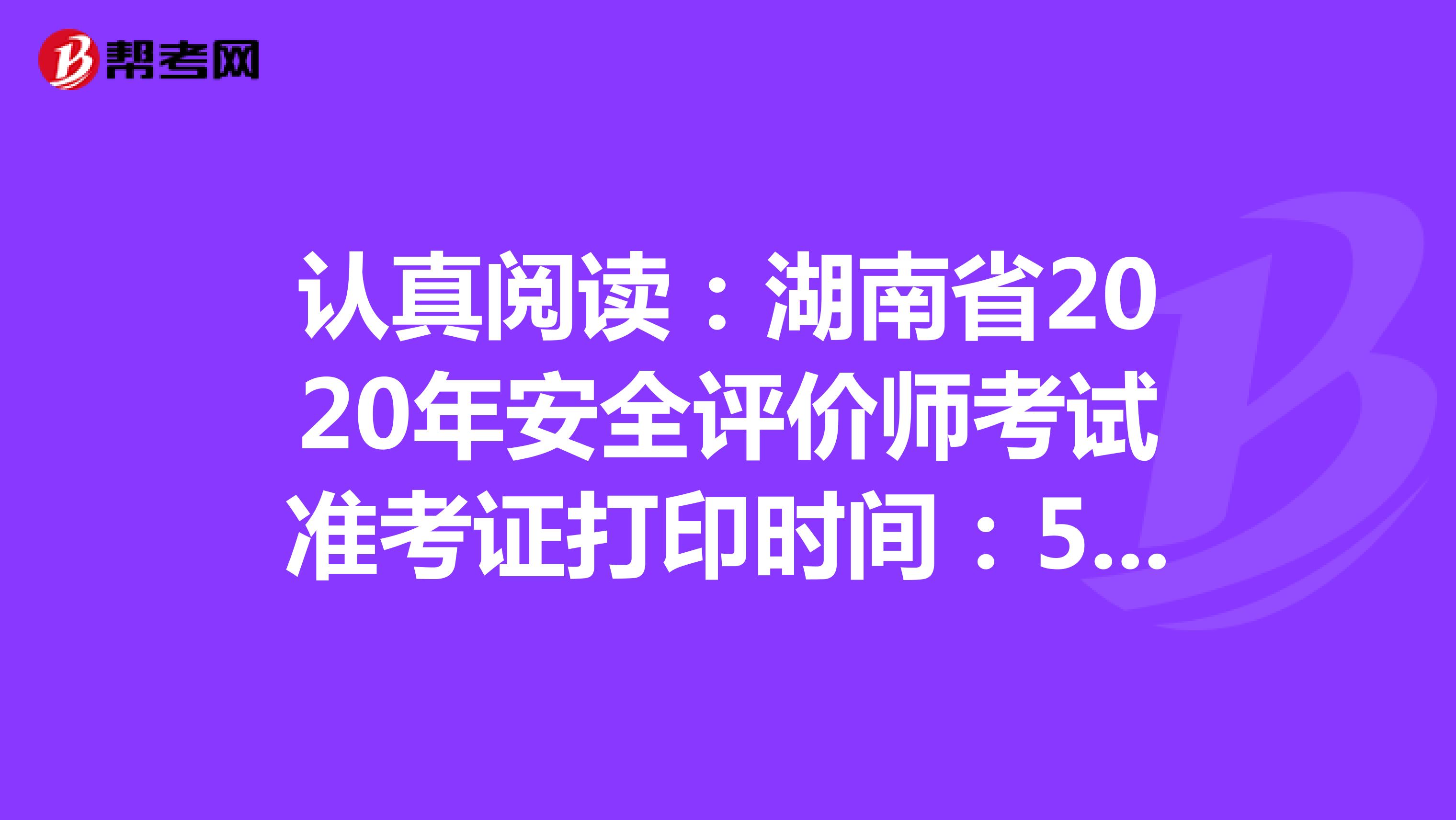 认真阅读：湖南省2020年安全评价师考试准考证打印时间：5月25日开始