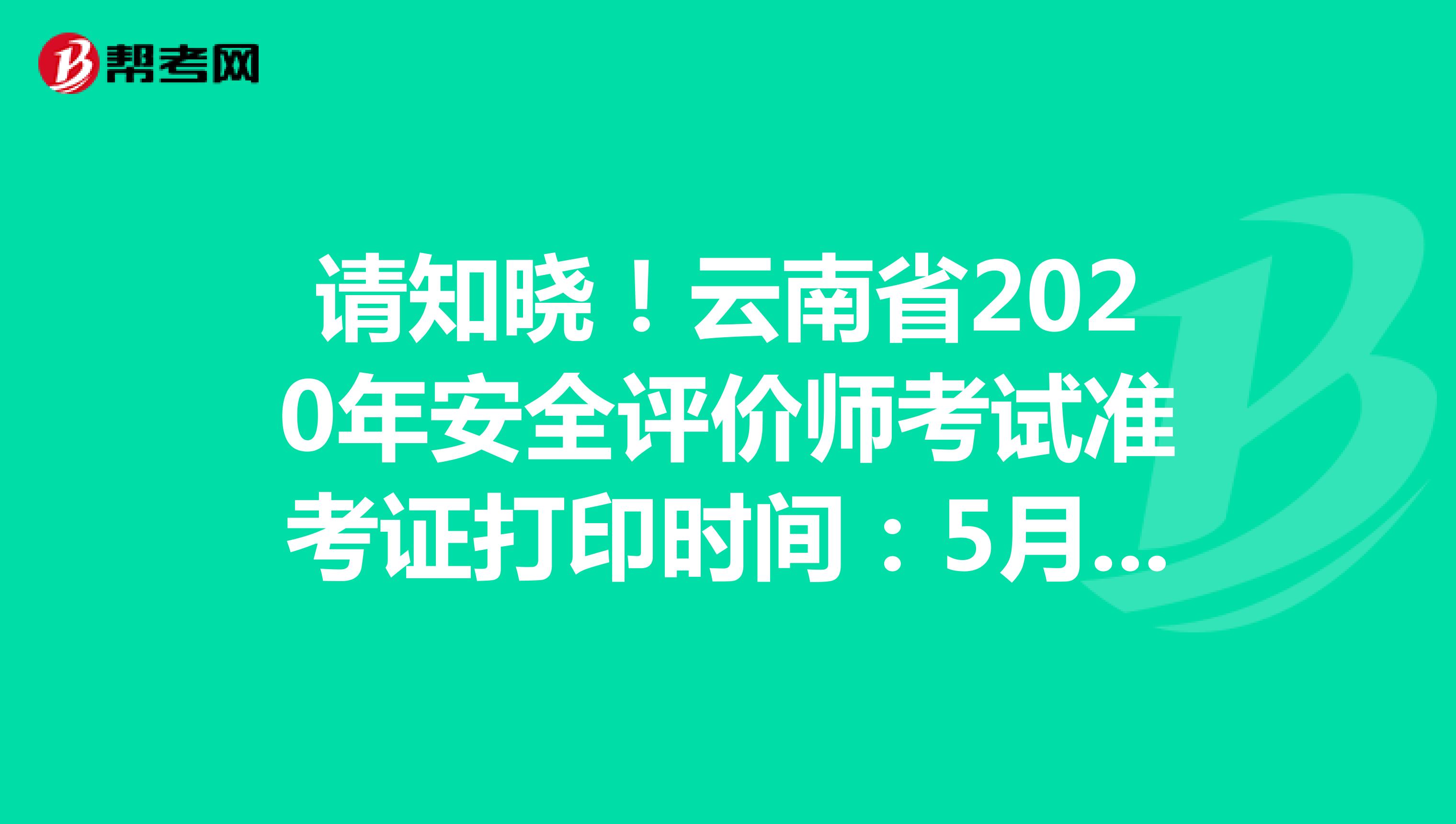 请知晓！云南省2020年安全评价师考试准考证打印时间：5月25日开始