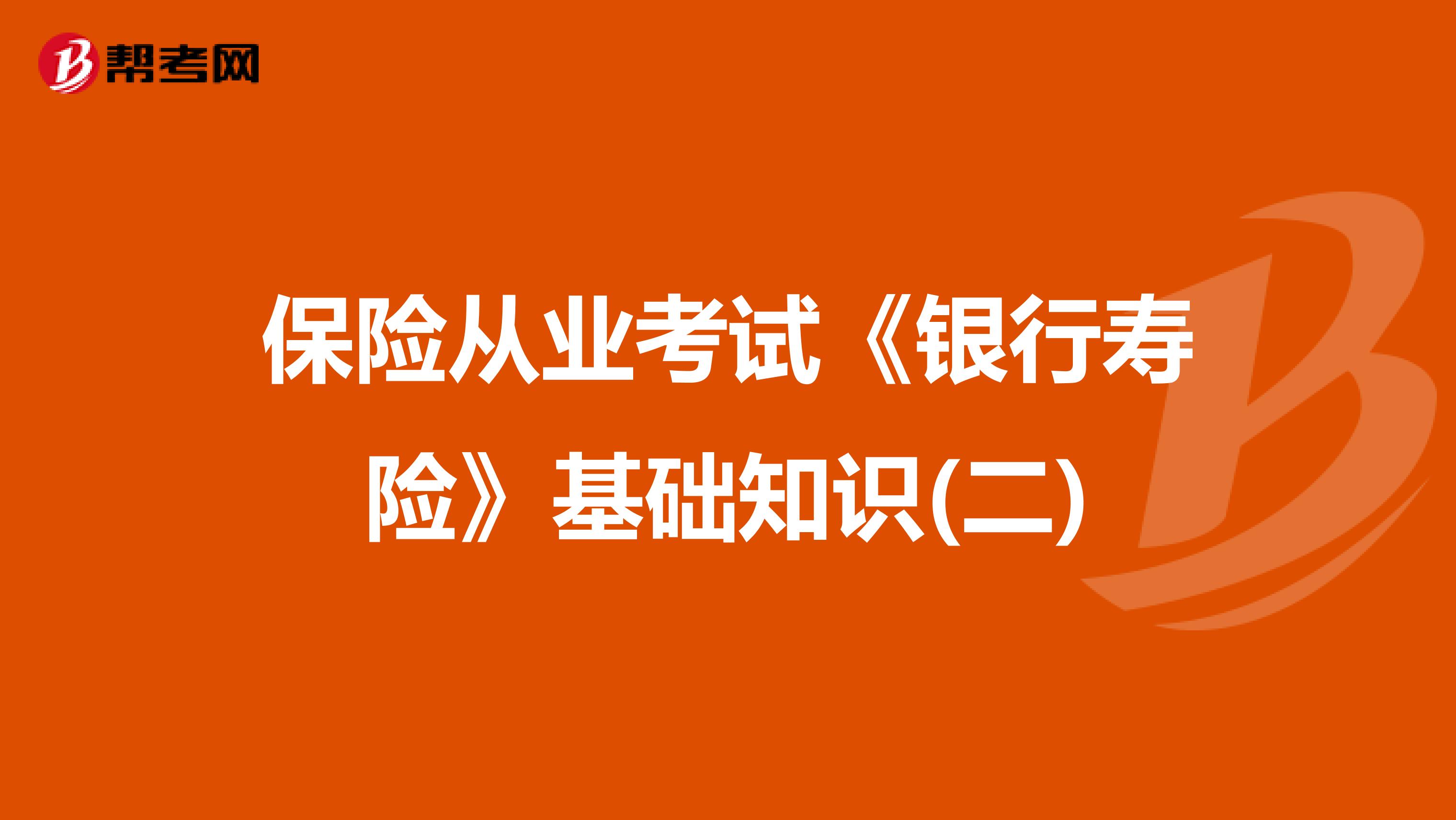 保险从业考试《银行寿险》基础知识(二)