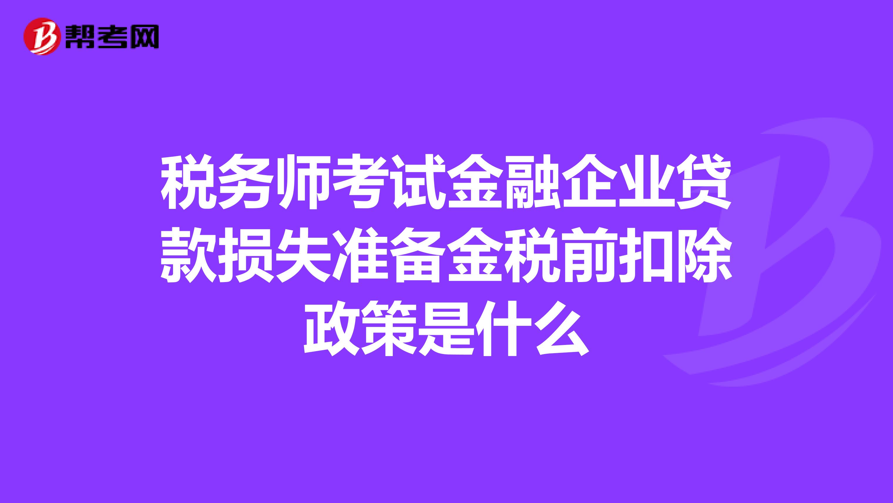 税务师考试金融企业贷款损失准备金税前扣除政策是什么
