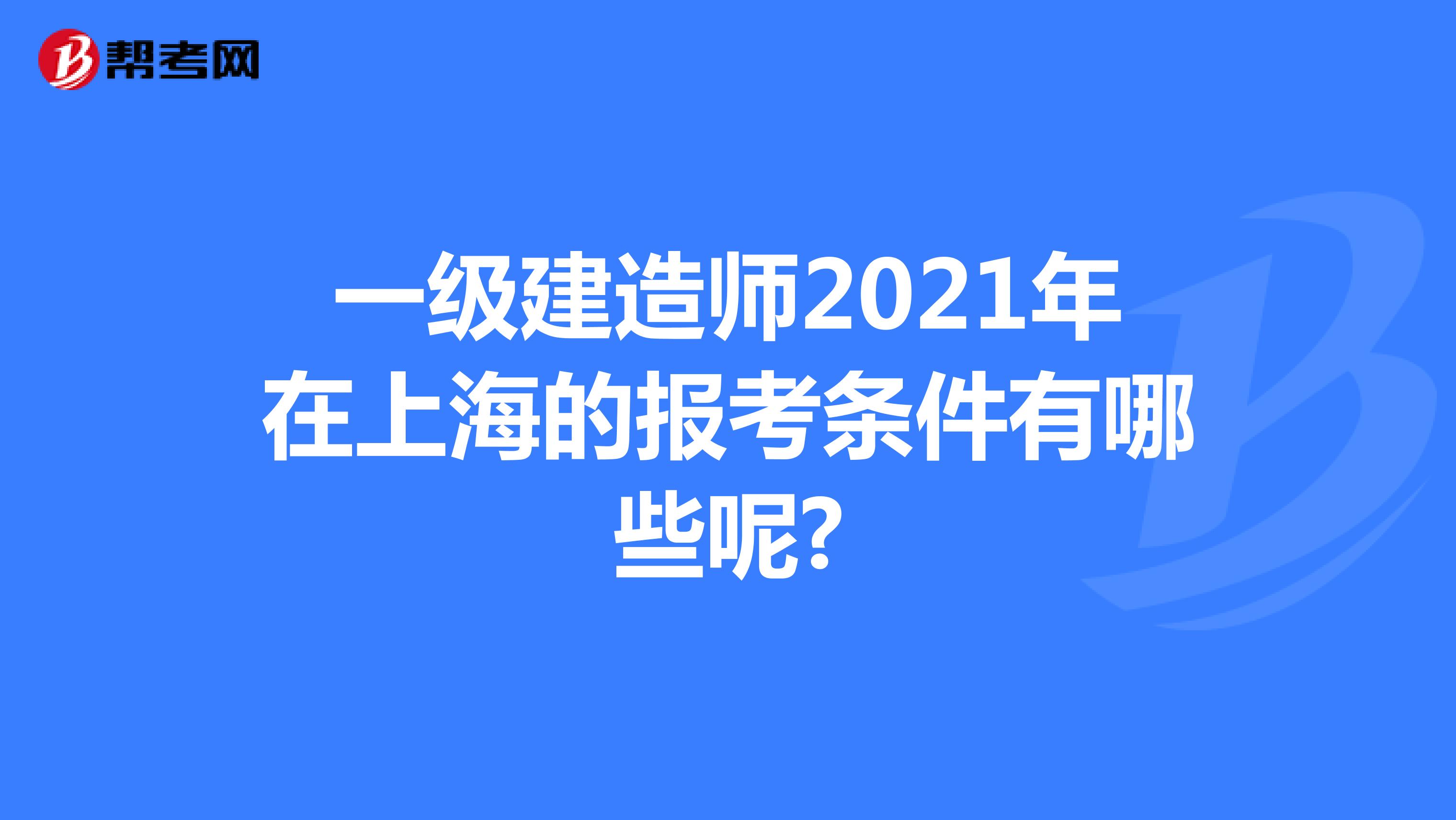 一级建造师2021年在上海的报考条件有哪些呢?