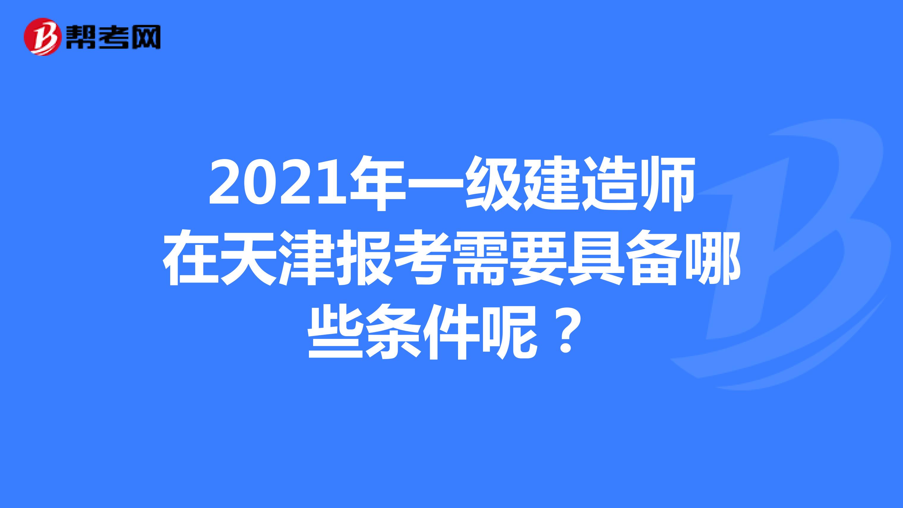 2021年一级建造师在天津报考需要具备哪些条件呢？
