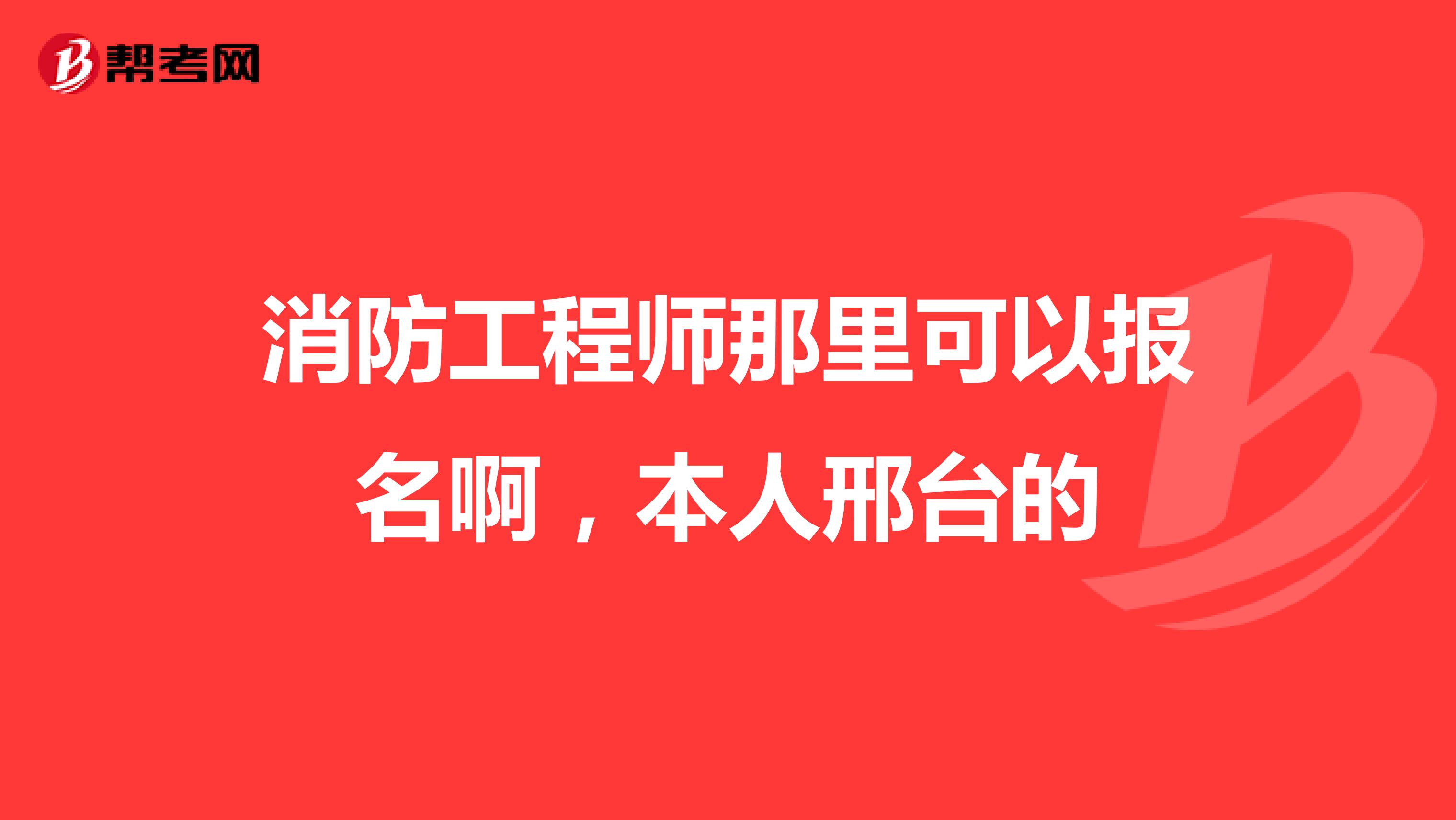 消防工程师那里可以报名啊，本人邢台的