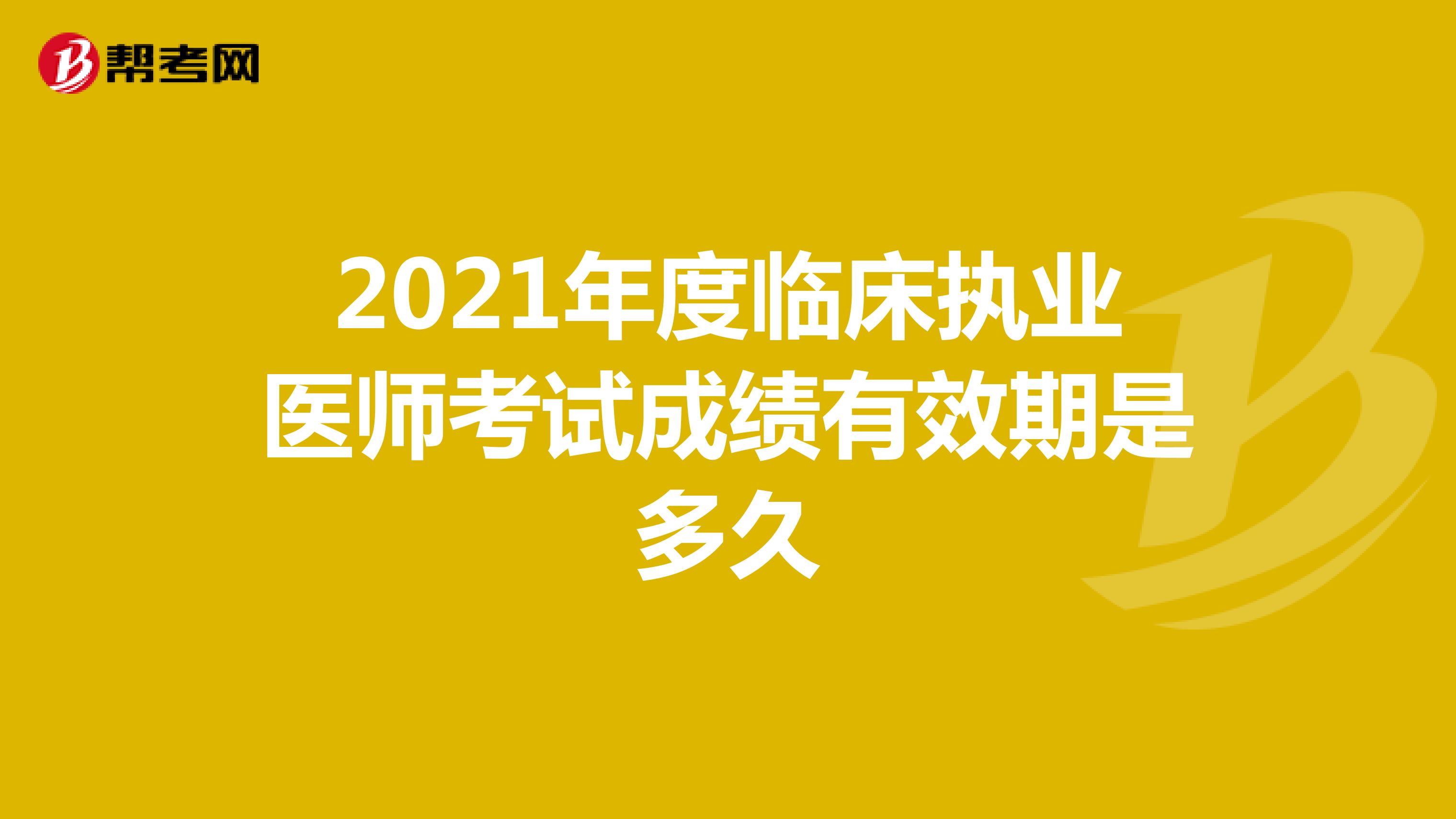 2021年度临床执业医师考试成绩有效期是多久