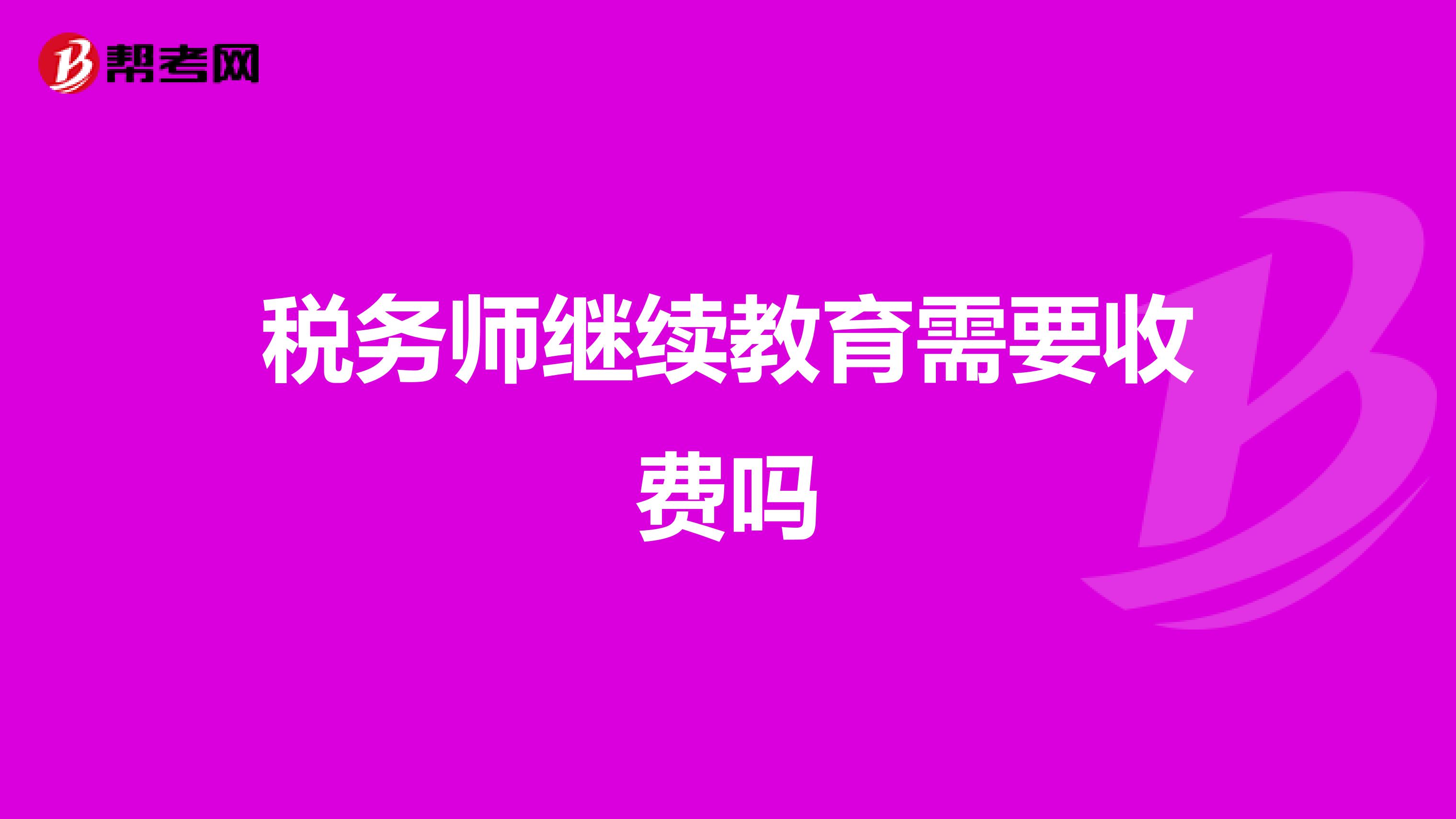 稅務師繼續(xù)教育需要收費嗎