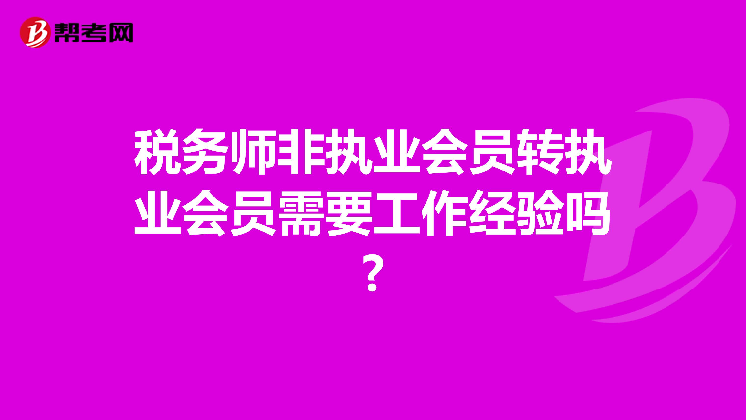 稅務(wù)師非執(zhí)業(yè)會員轉(zhuǎn)執(zhí)業(yè)會員需要工作經(jīng)驗嗎?