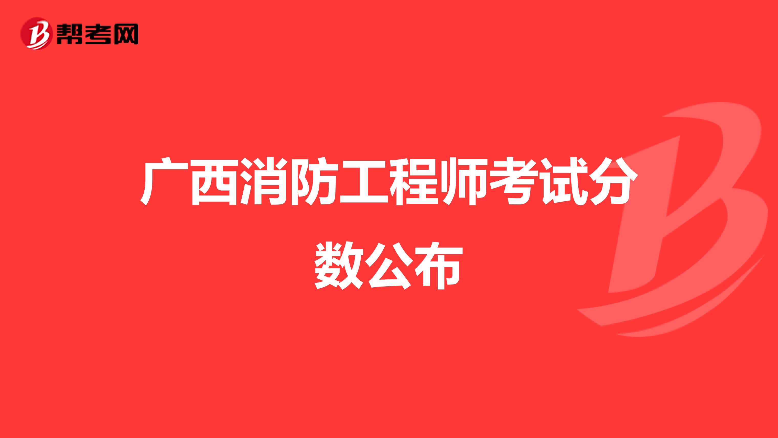 广西消防工程师考试分数公布
