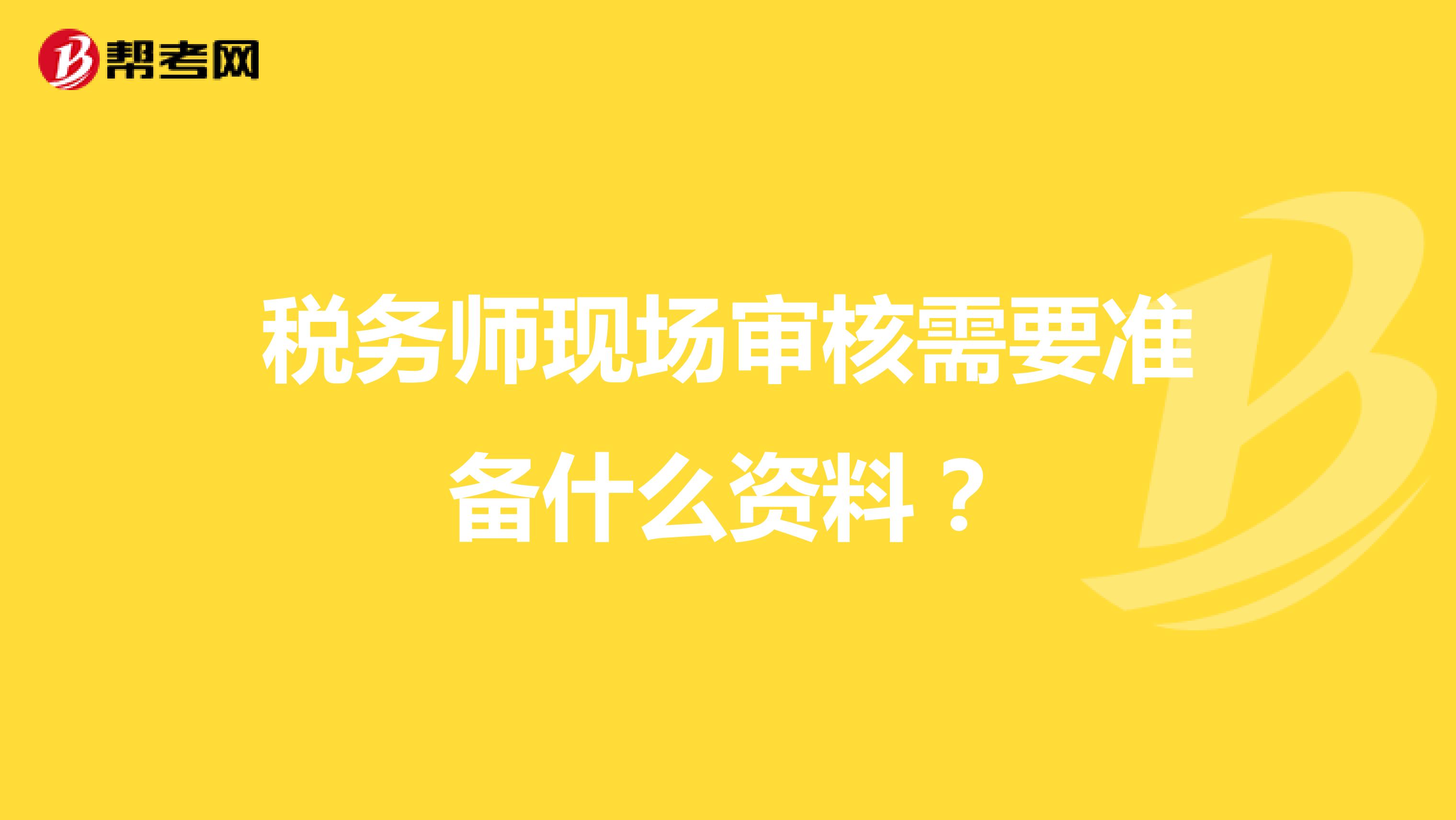 税务师现场审核需要准备什么资料？