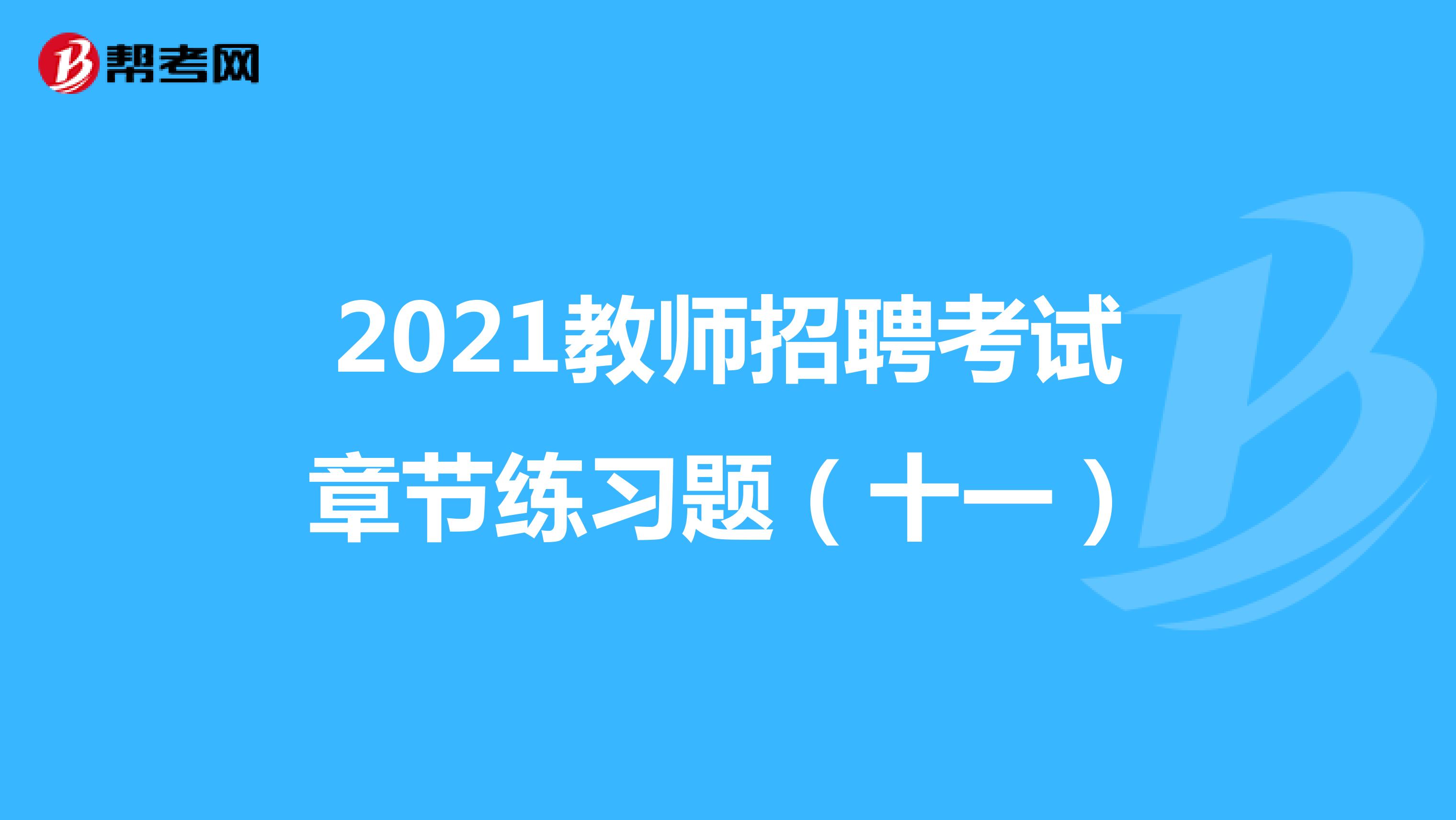 2021教师招聘考试章节练习题（十一）