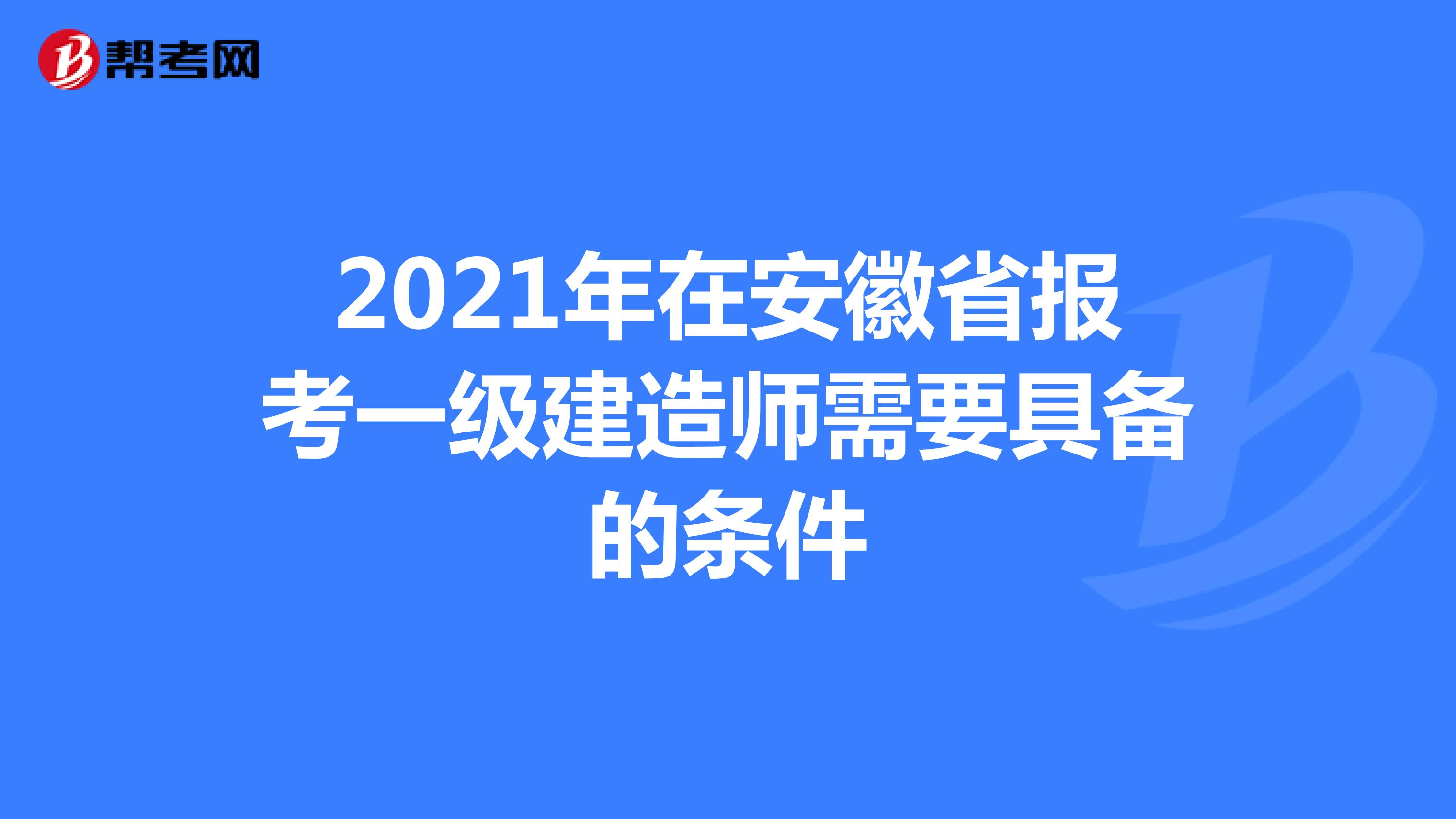 2021年在安徽省报考一级建造师需要具备的条件