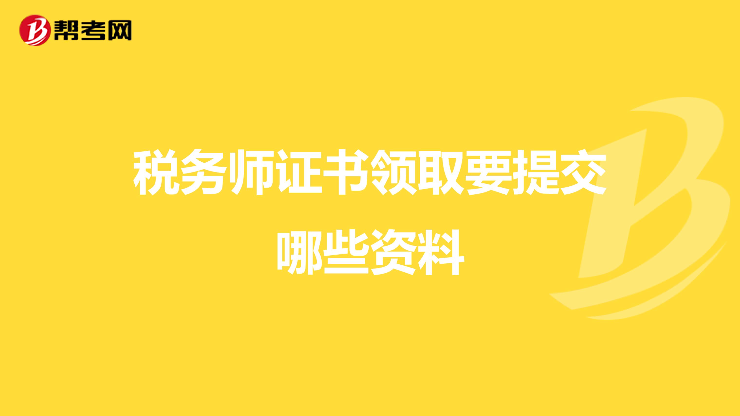 税务师证书领取要提交哪些资料