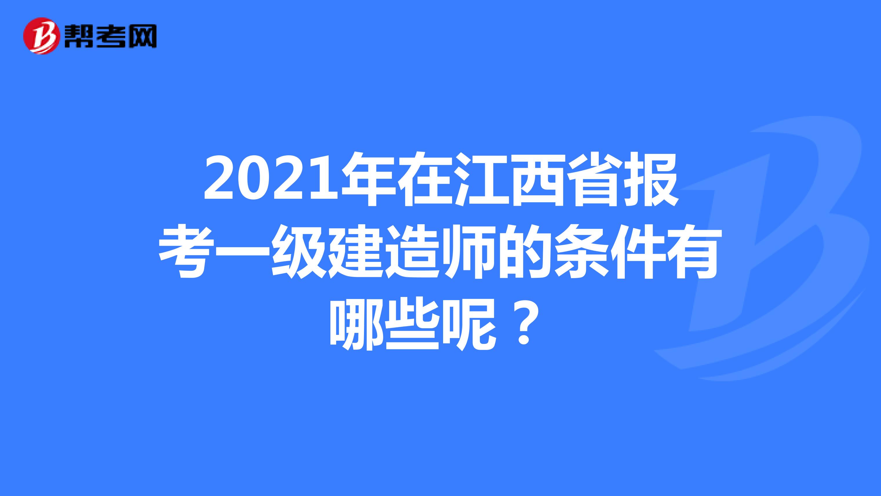 2021年在江西省报考一级建造师的条件有哪些呢？