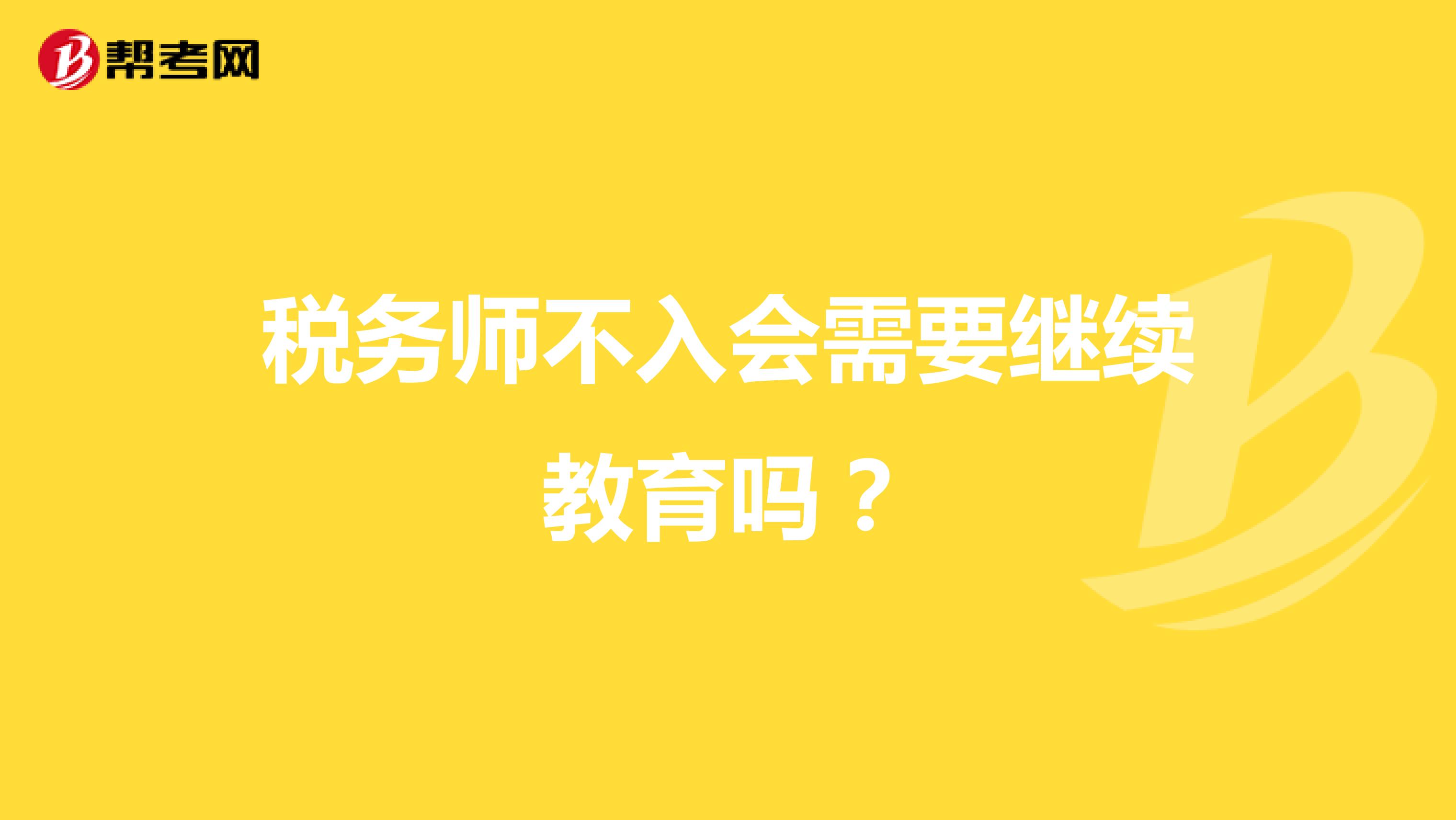稅務(wù)師不入會需要繼續(xù)教育嗎？