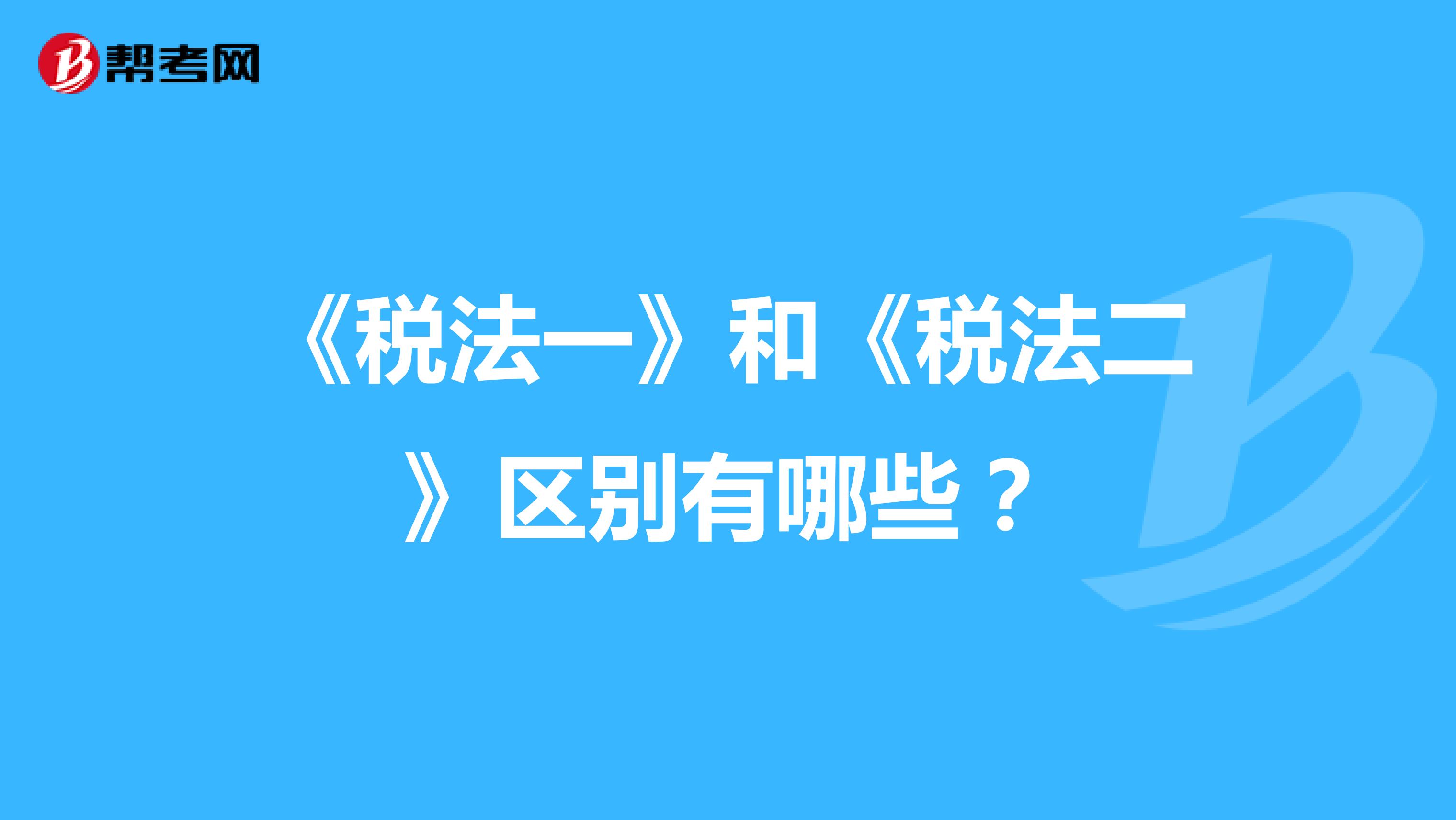 《稅法一》和《稅法二》區別有哪些？