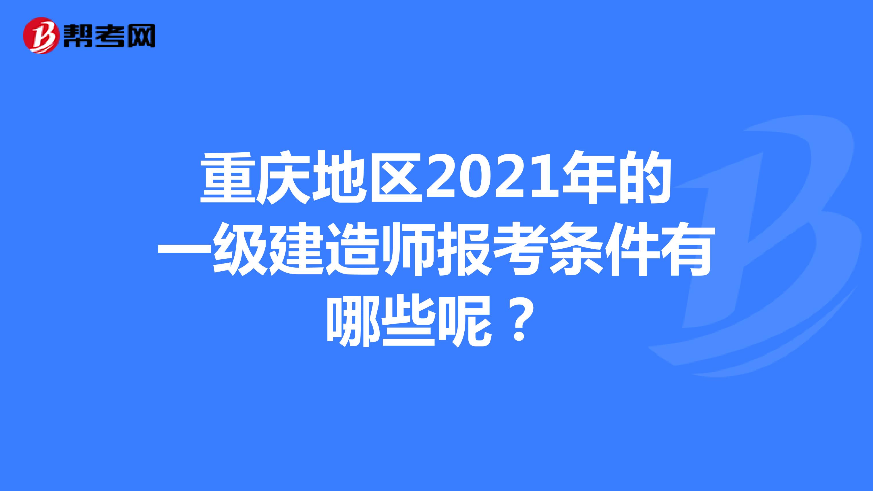 重庆地区2021年的一级建造师报考条件有哪些呢？